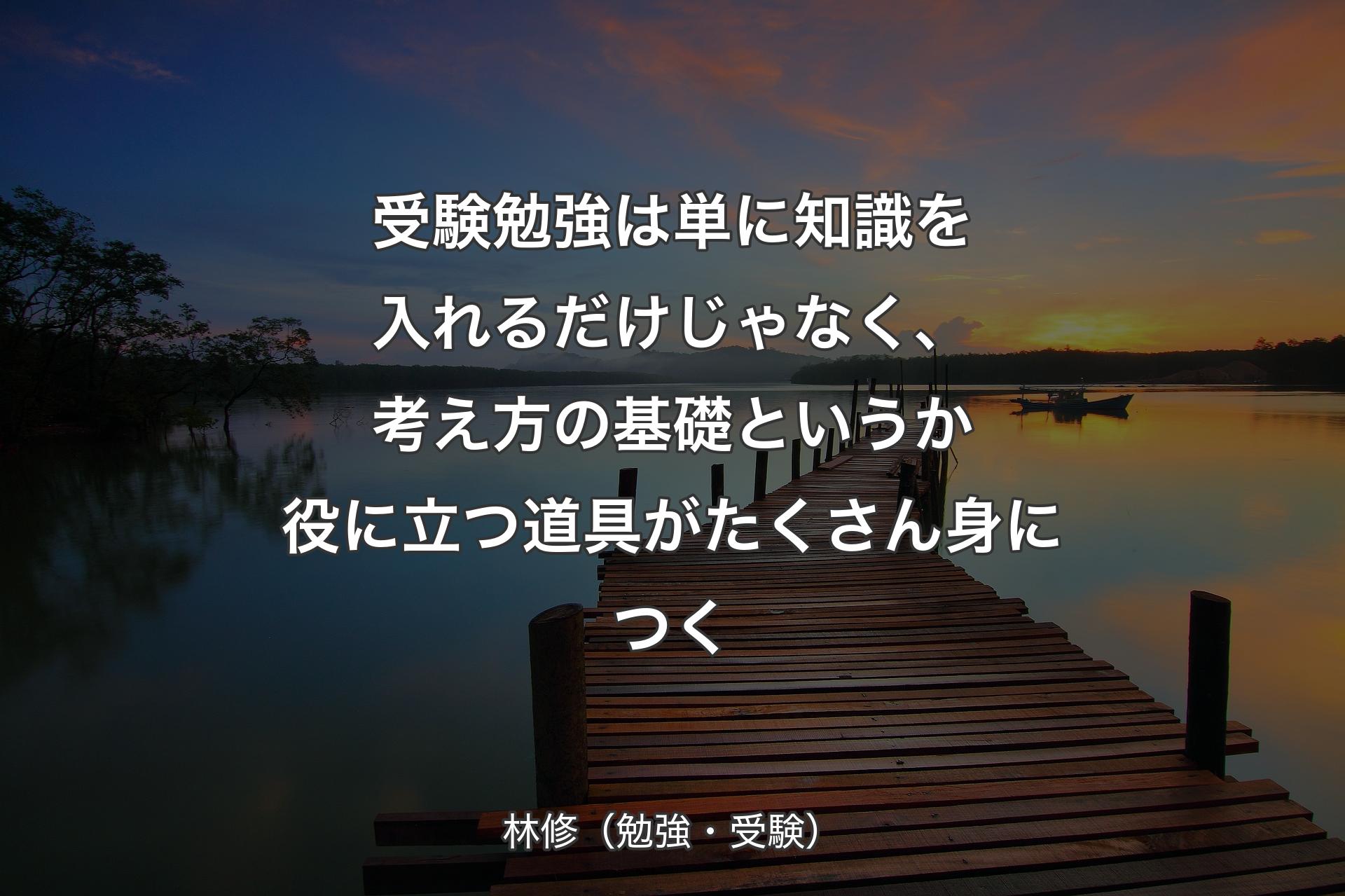 受験勉強は単に知識を入れるだけじゃなく、考え方の基礎というか役に立つ道具がたくさん身につく - 林修（勉強・受験）