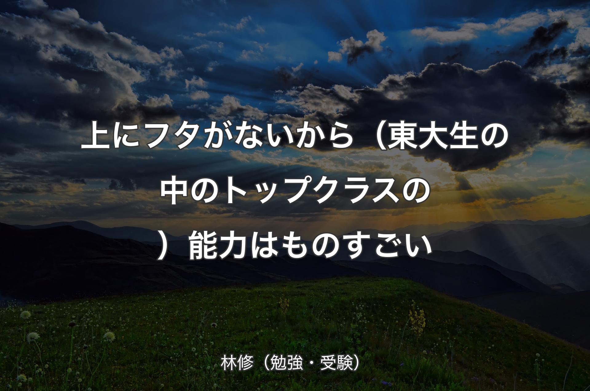 上にフタがないから（東大生の中のトップクラスの）能力はものすごい - 林修（勉強・受験）