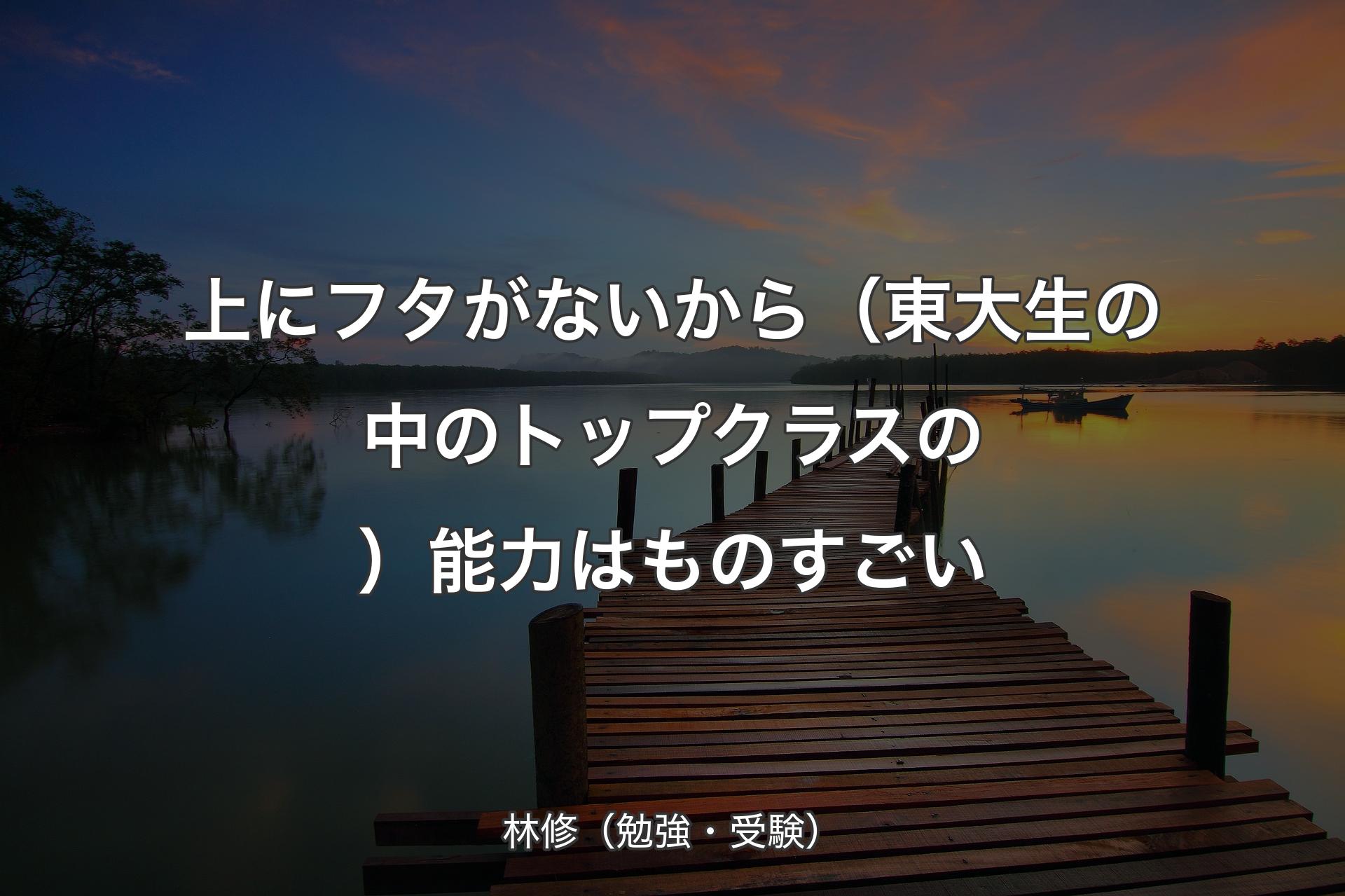 上にフタがないから（東大生の中のトップクラスの）能力はものすごい - 林修（勉強・受験）