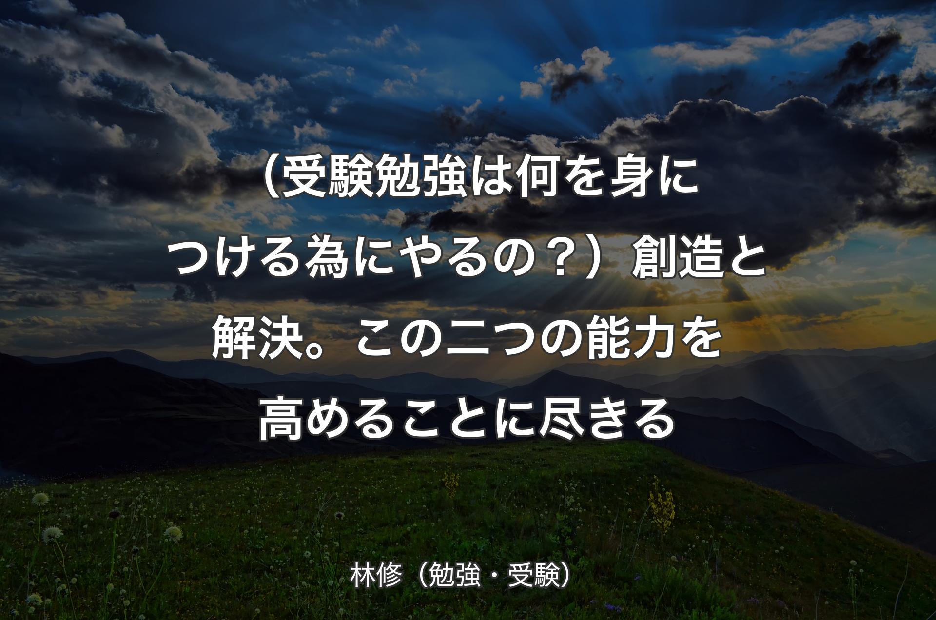 （受験勉強は何を身につける為にやるの？）創造と解決。この二つの能力を高めることに尽きる - 林修（勉強・受験）