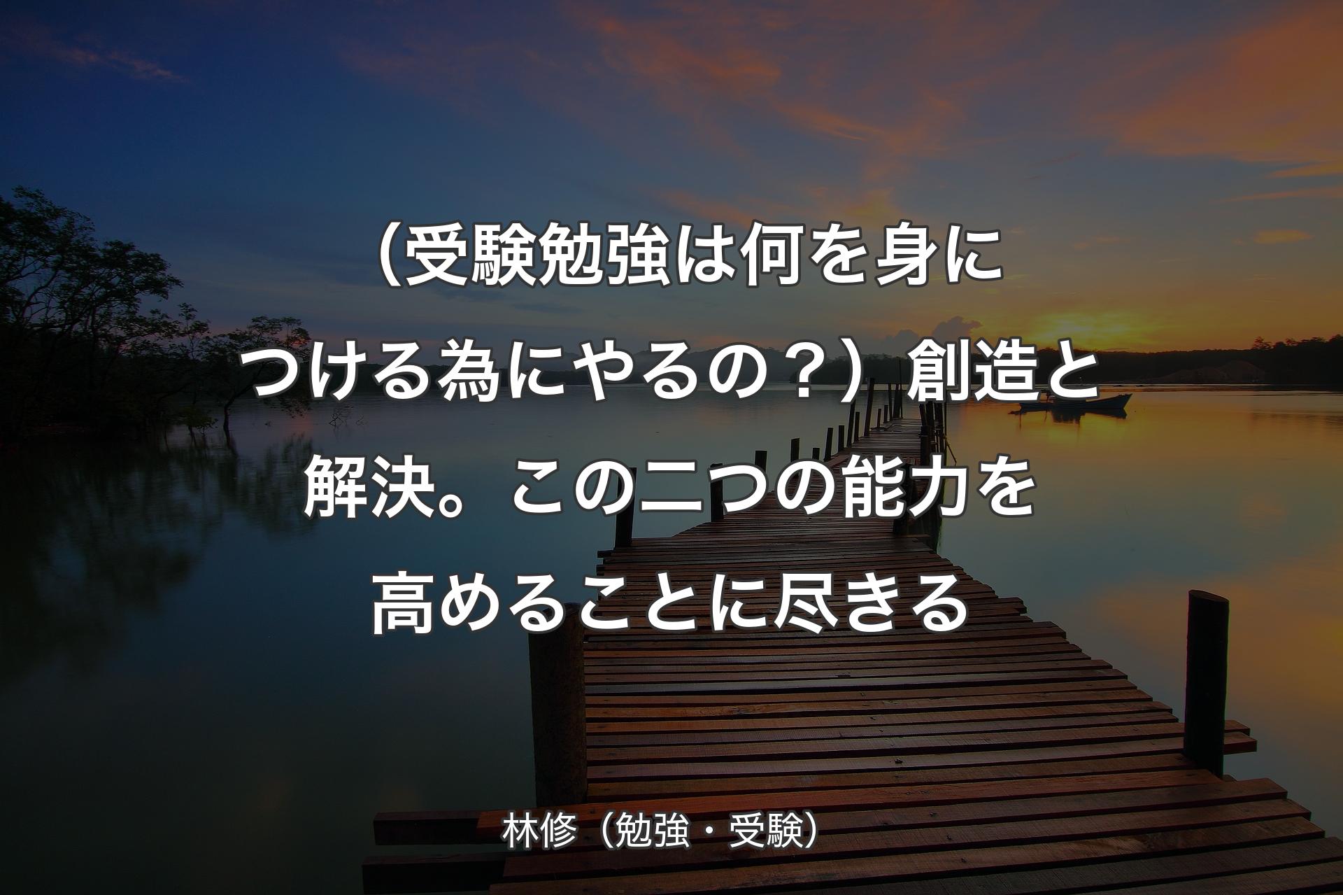 【背景3】（受験勉強は何を身につける為にやるの？）創造と解決。この二つの能力を高めることに尽きる - 林修（勉強・受験）