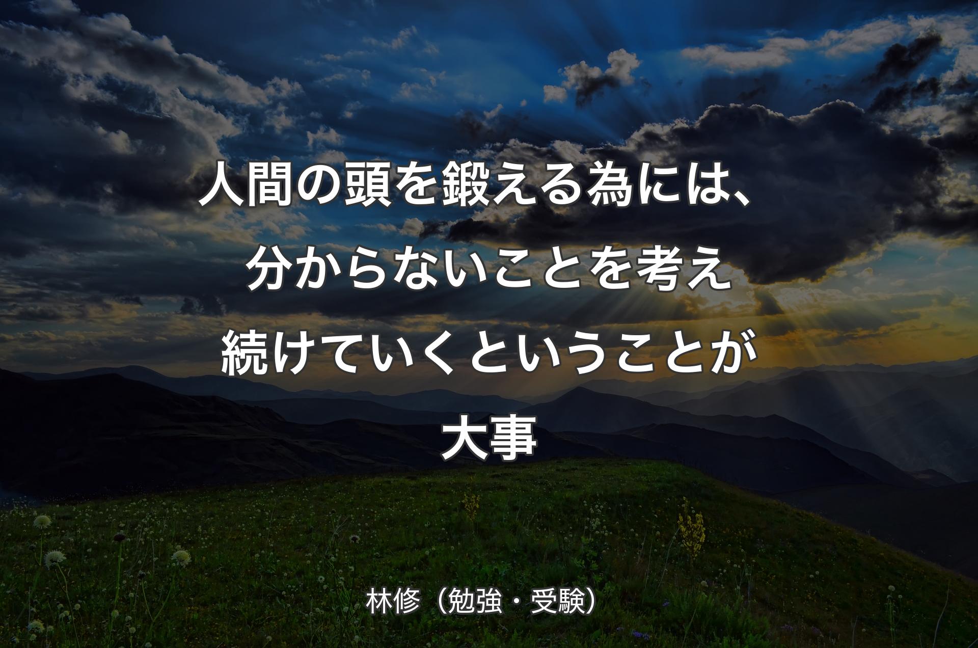 人間の頭を鍛える為には、分からないことを考え続けていくということが大事 - 林修（勉強・受験）