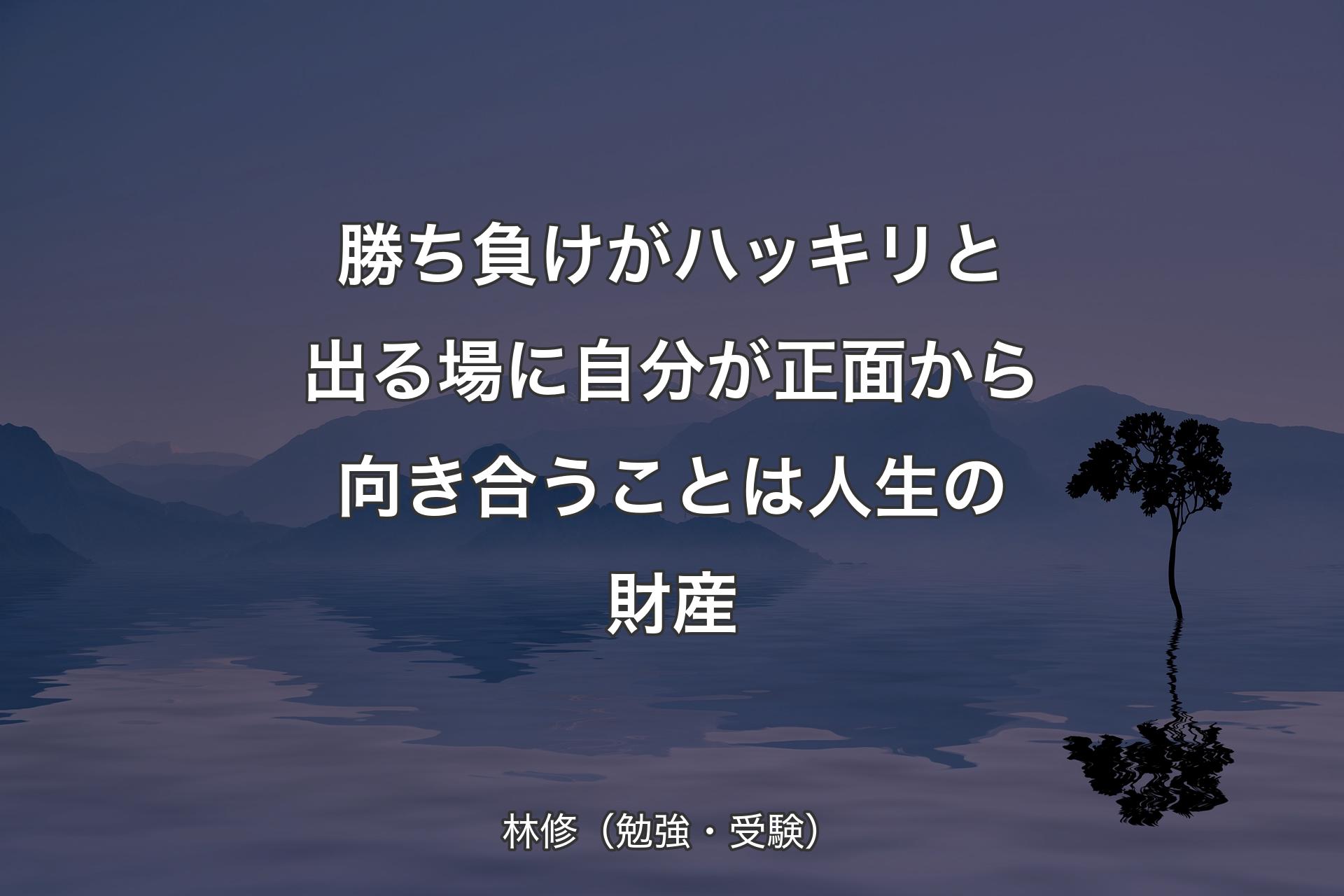 勝ち負けがハッキリと出る場に自分が正面から向き合うことは人生の財産 - 林修（勉強・受験）