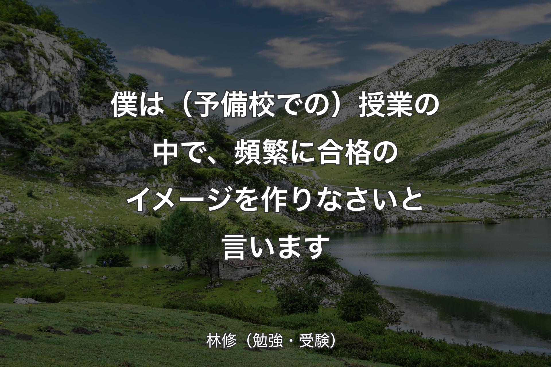 【背景1】僕は（予備校での）授業の中で、頻繁に合格のイメージを作りなさいと言います - 林修（勉強・受験）