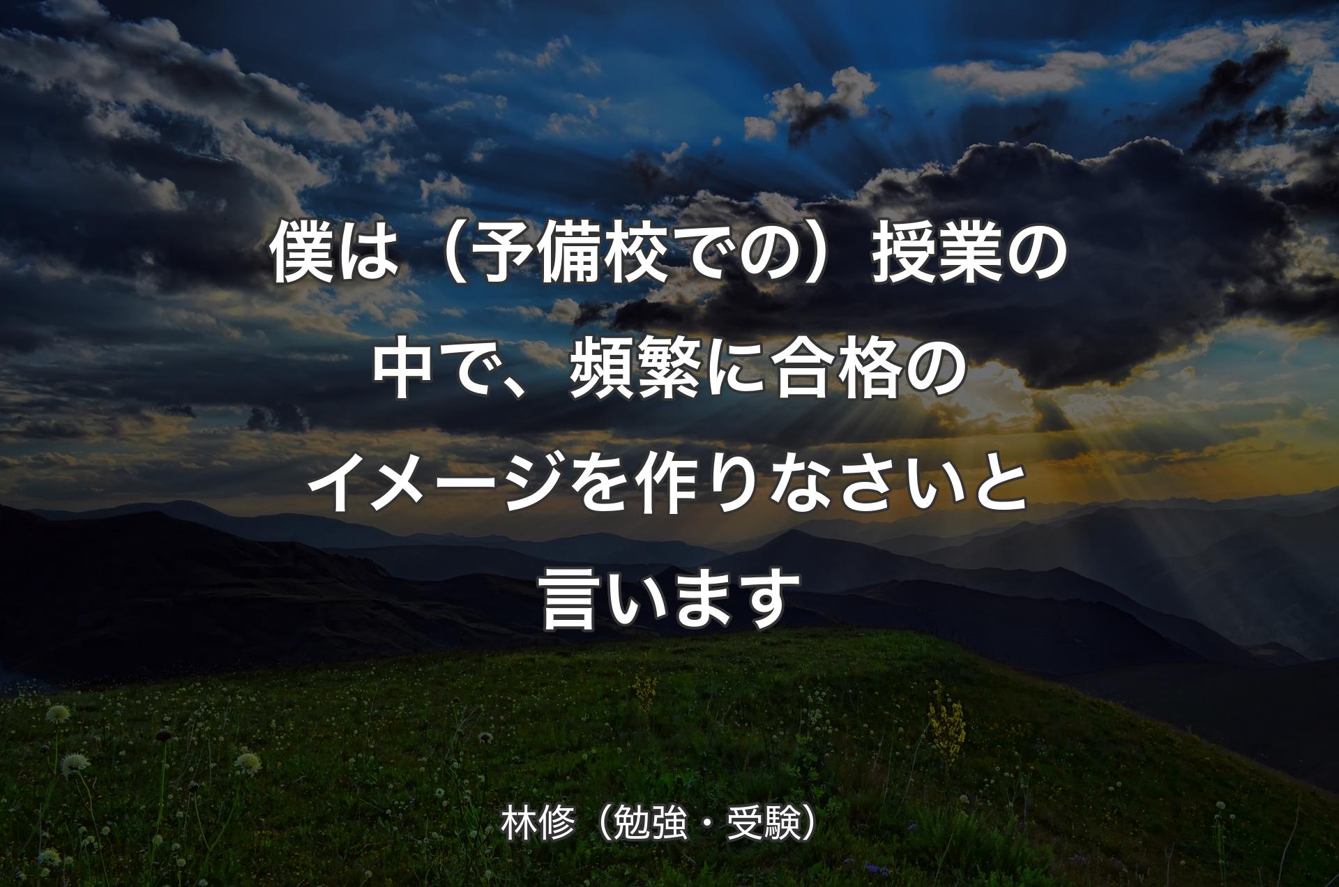 僕は（予備校での）授業の中で、頻繁に合格のイメージを作りなさいと言います - 林修（勉強・受験）