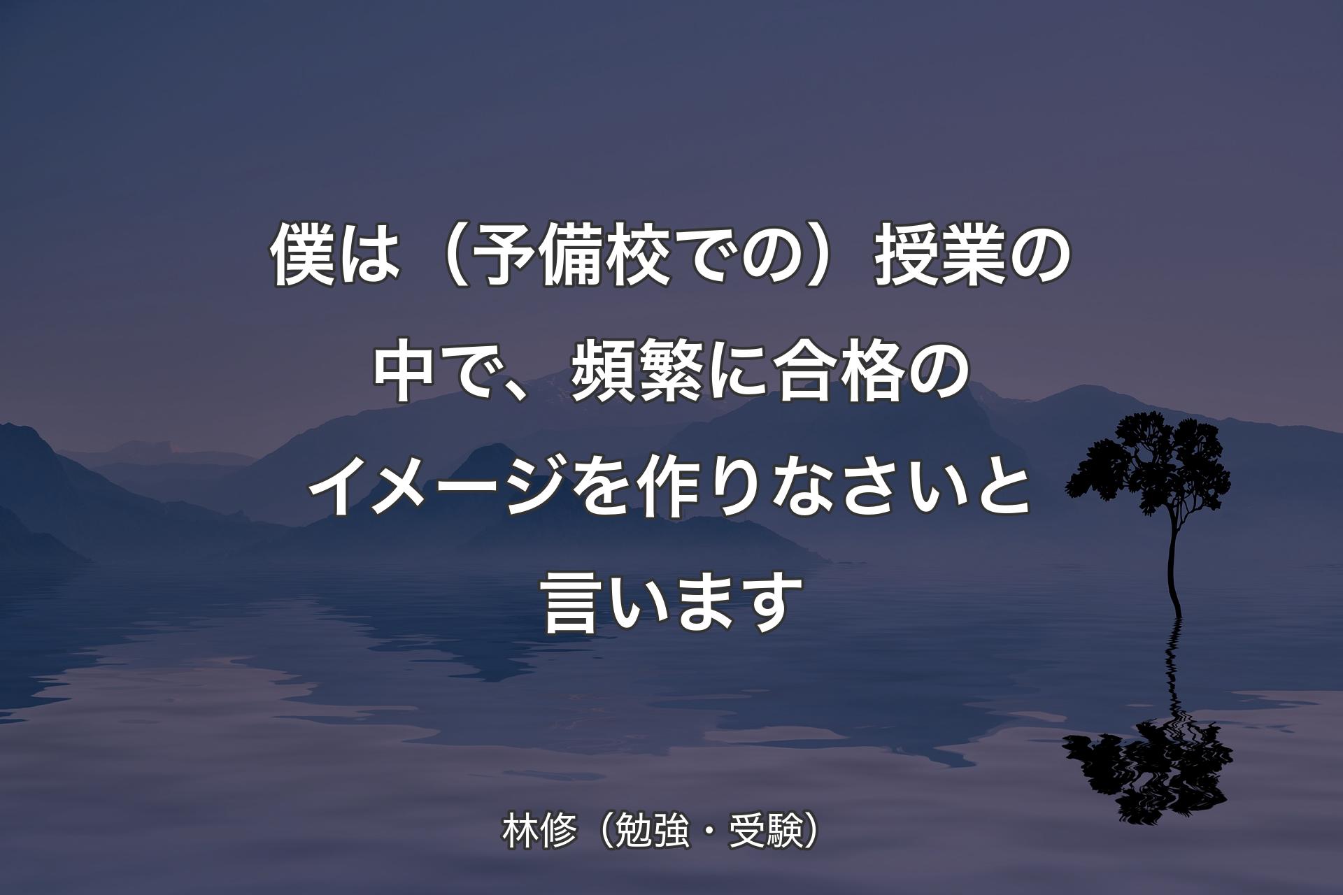 【背景4】僕は（予備校での）授業の中で、頻繁に合格のイメージを作りなさいと言います - 林修（勉強・受験）