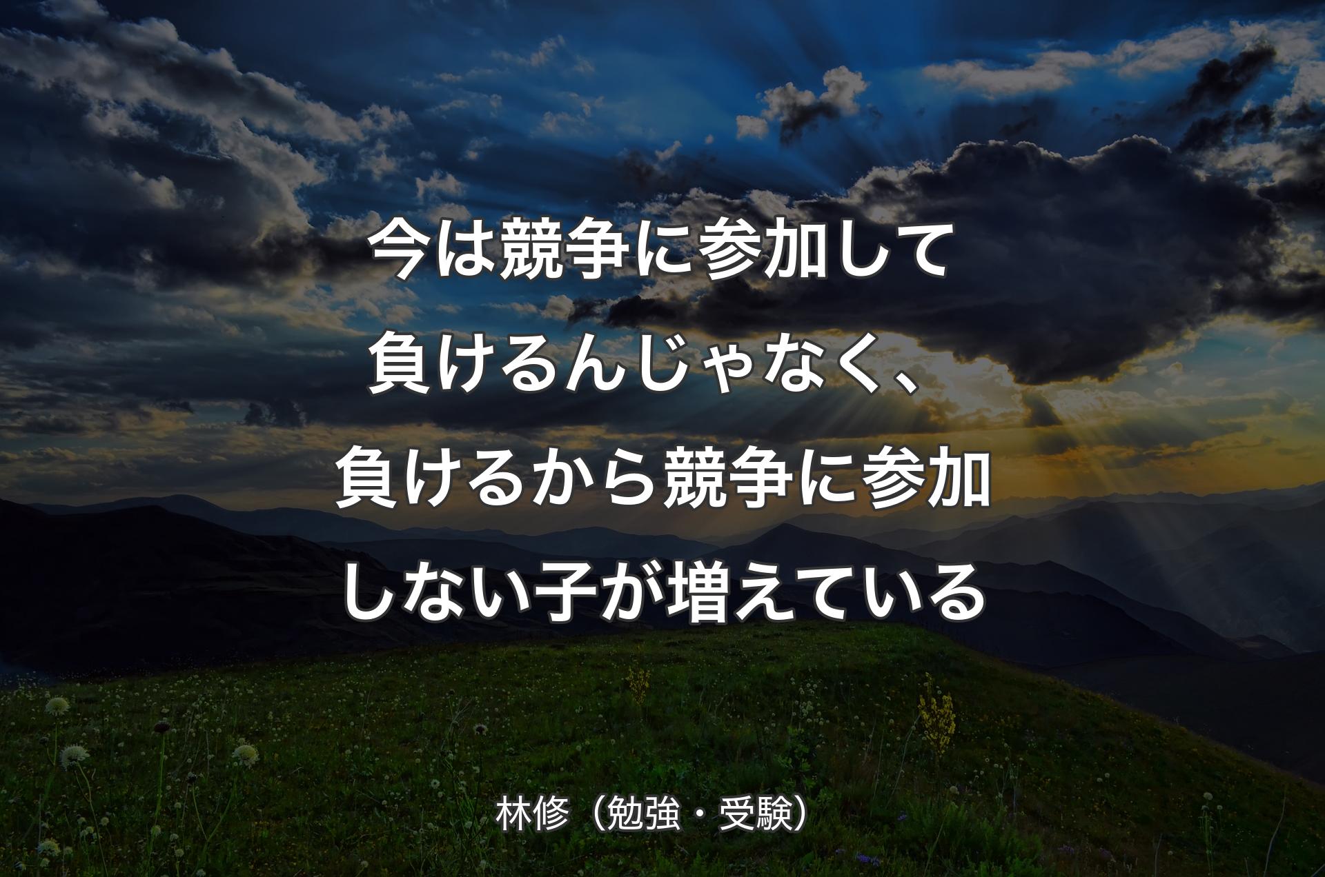 今は競争に参加して負けるんじゃなく、負けるから競争に参加しない子が増えている - 林修（勉強・受験）