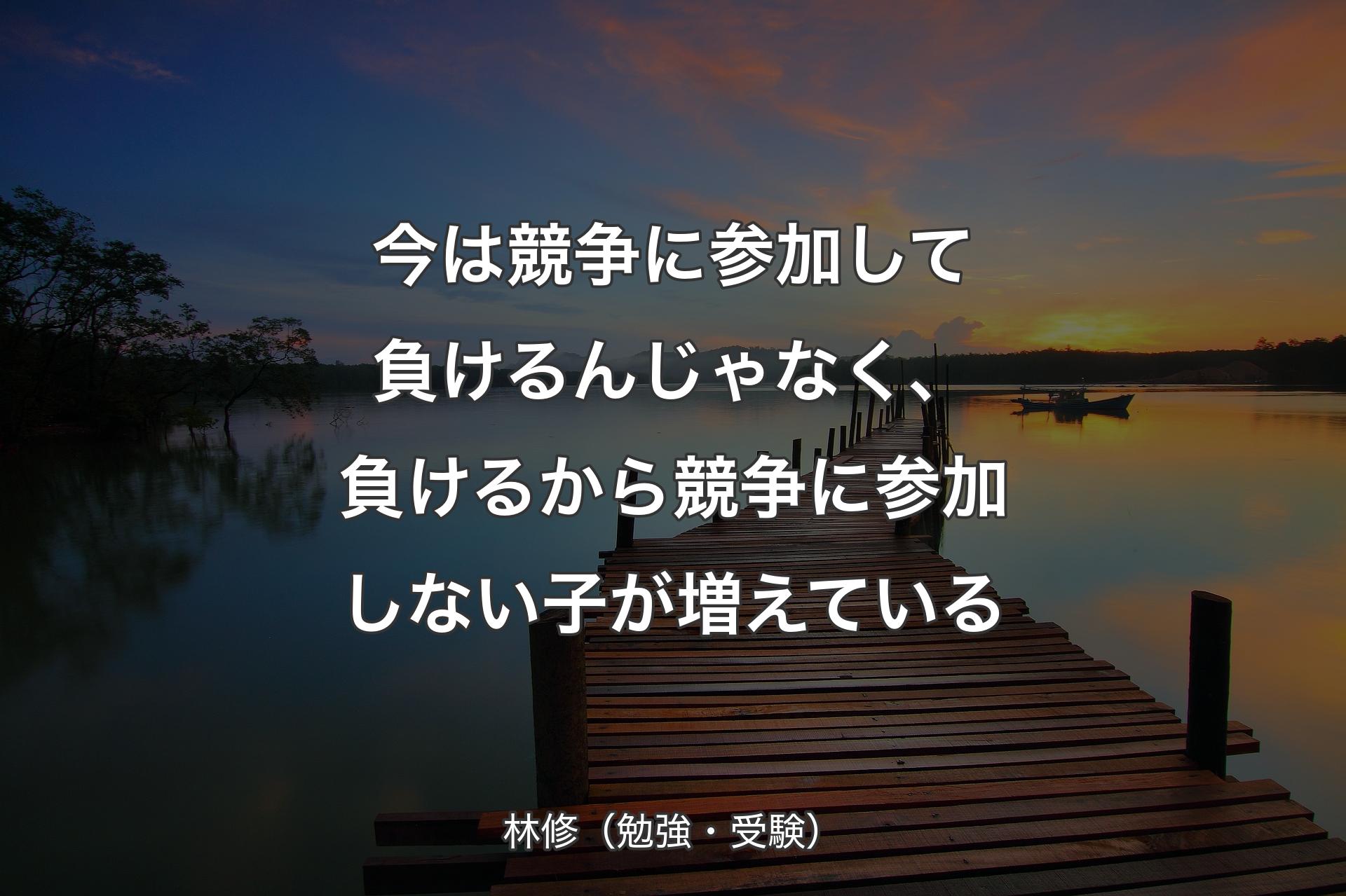 今は競争に参加して負けるんじゃなく、負けるから競争に参加しない子が増えている - 林修（勉強・受験）