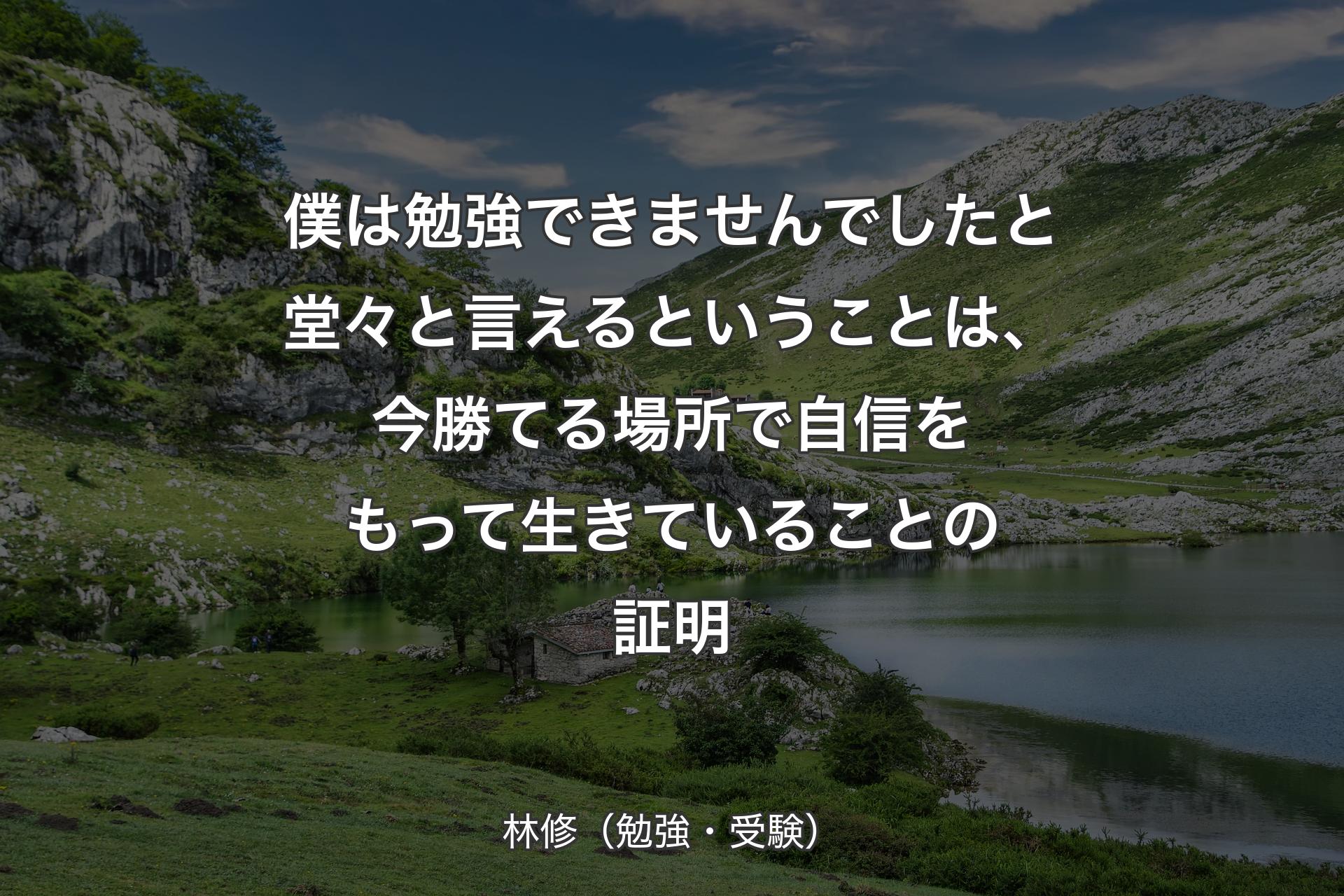 【背景1】僕は勉強できませんでしたと堂々と言えるということは、今勝てる場所で自信をもって生きていることの証明 - 林修（勉強・受験）