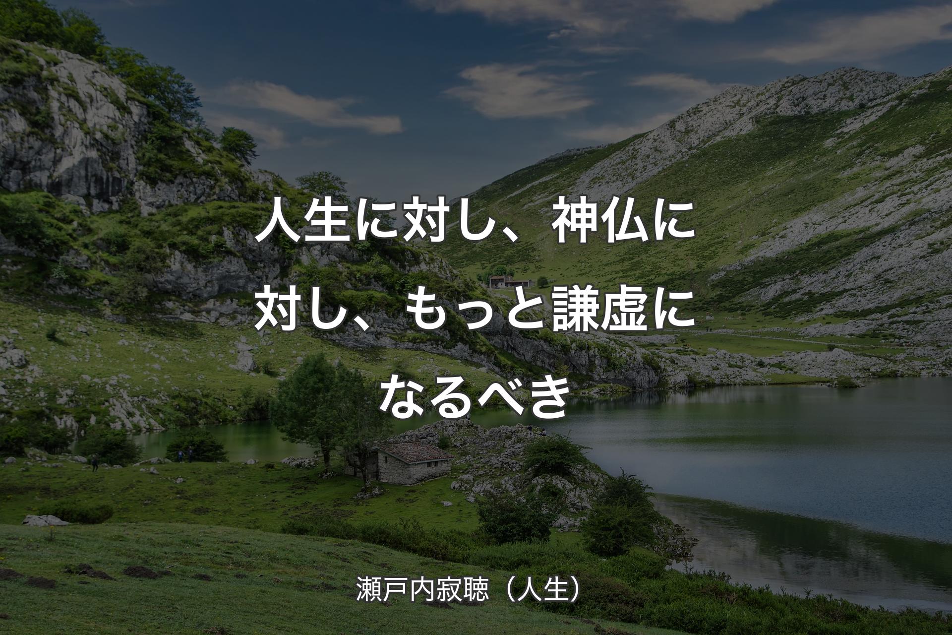 【背景1】人生に対し、神仏に対し、もっと謙虚になるべき - 瀬戸内寂聴（人生）