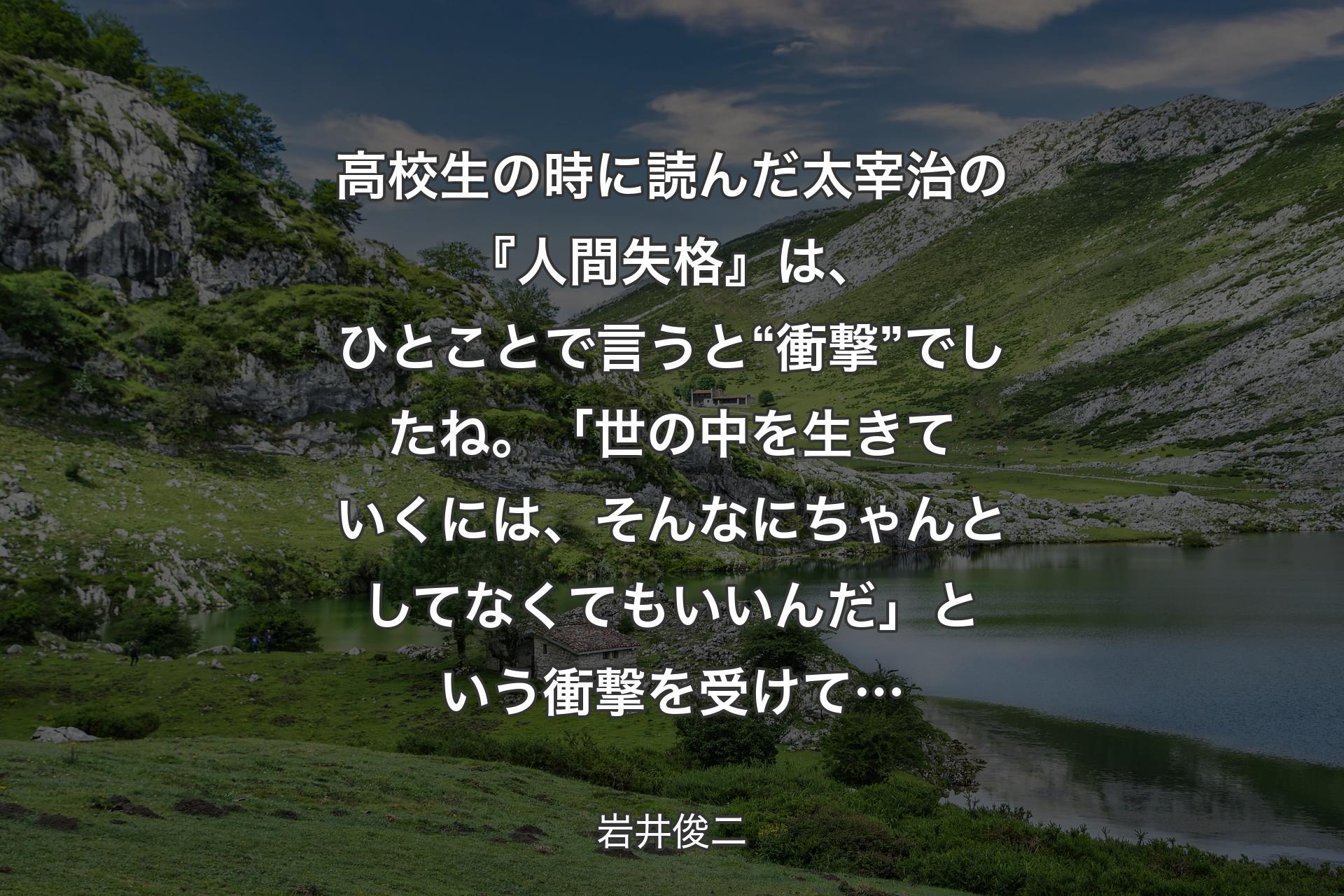 【背景1】高校生の時に読んだ太宰治の『人間失格』は、ひとことで言うと“衝撃”でしたね。「世の中を生きていくには、そんなにちゃんとしてなくてもいいんだ」という衝撃を受けて… - 岩井俊二