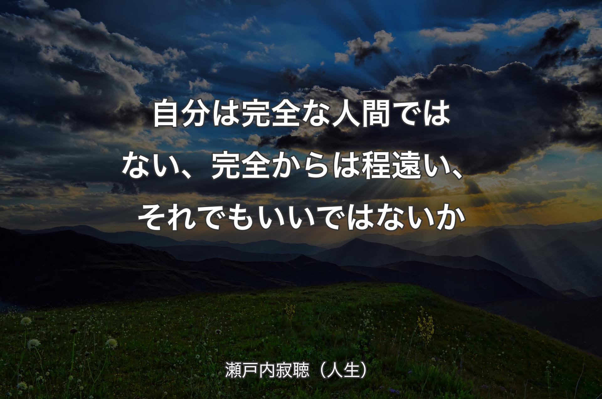 自分は完全な人間ではない、完全からは程遠い、それでもいいではないか - 瀬戸内寂聴（人生）