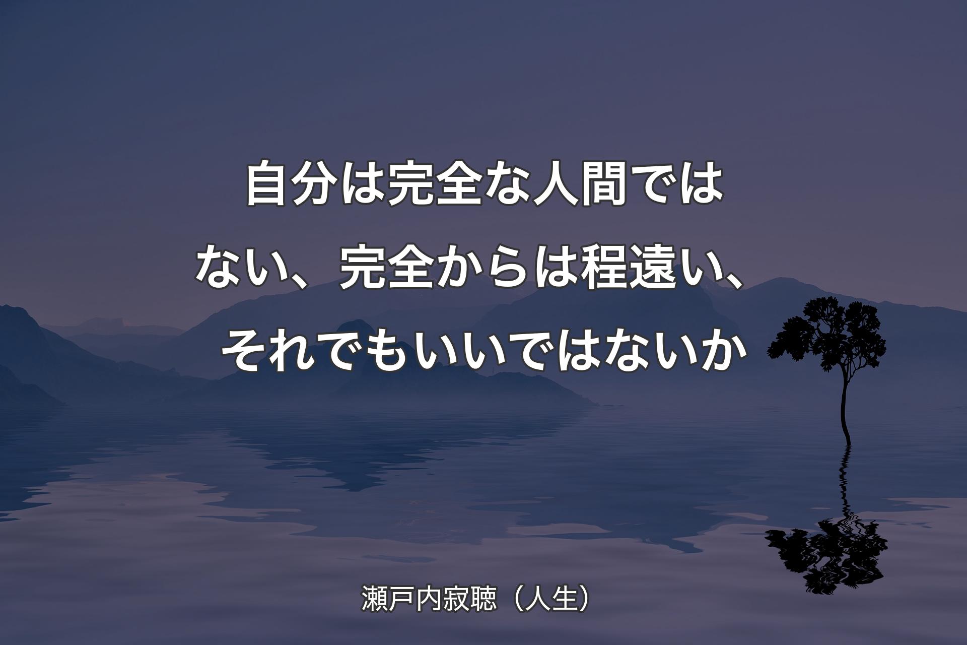 自分は完全な人間ではない、完全からは程遠い、それでもいいではないか - 瀬戸内寂聴（人生）