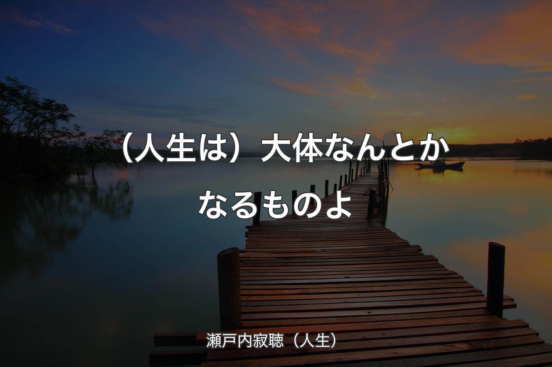 （人生は）大体なんとかなるものよ - 瀬戸内寂聴（人生）