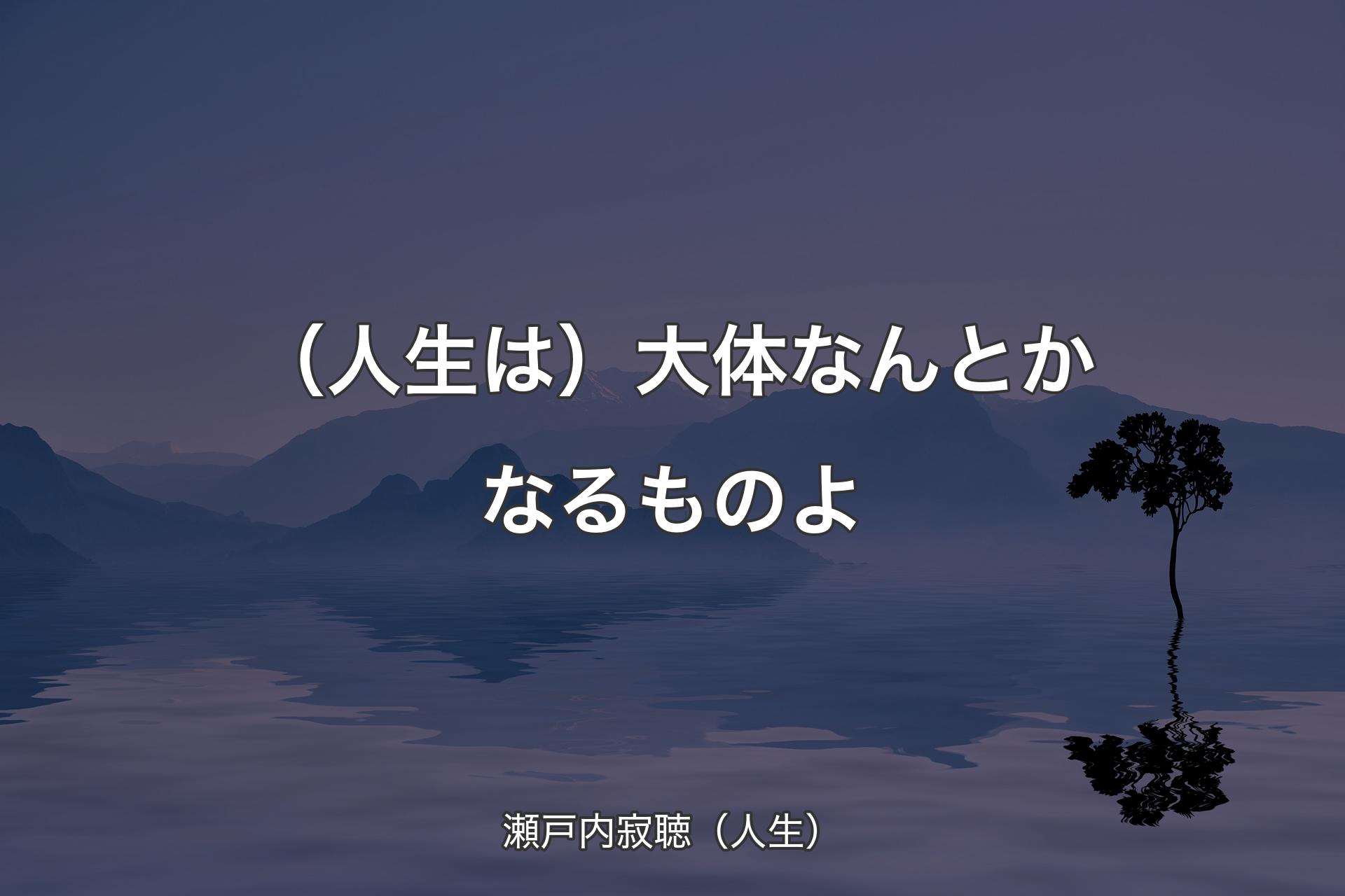 （人生は）大体なんとかなるものよ - 瀬戸内寂聴（人生）