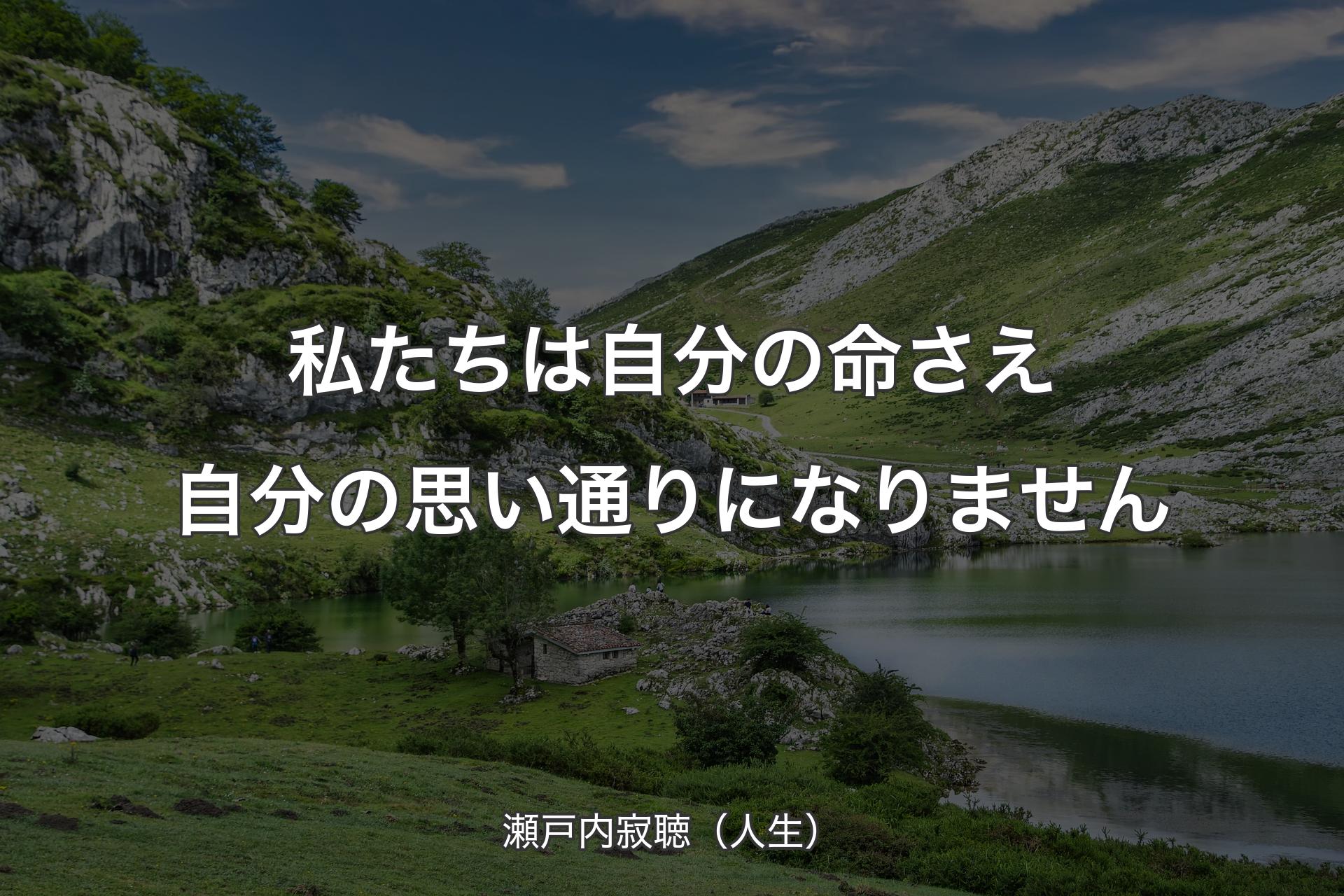 【背景1】私たちは自分の命さえ自分の思い通りになりません - 瀬戸内寂聴（人生）