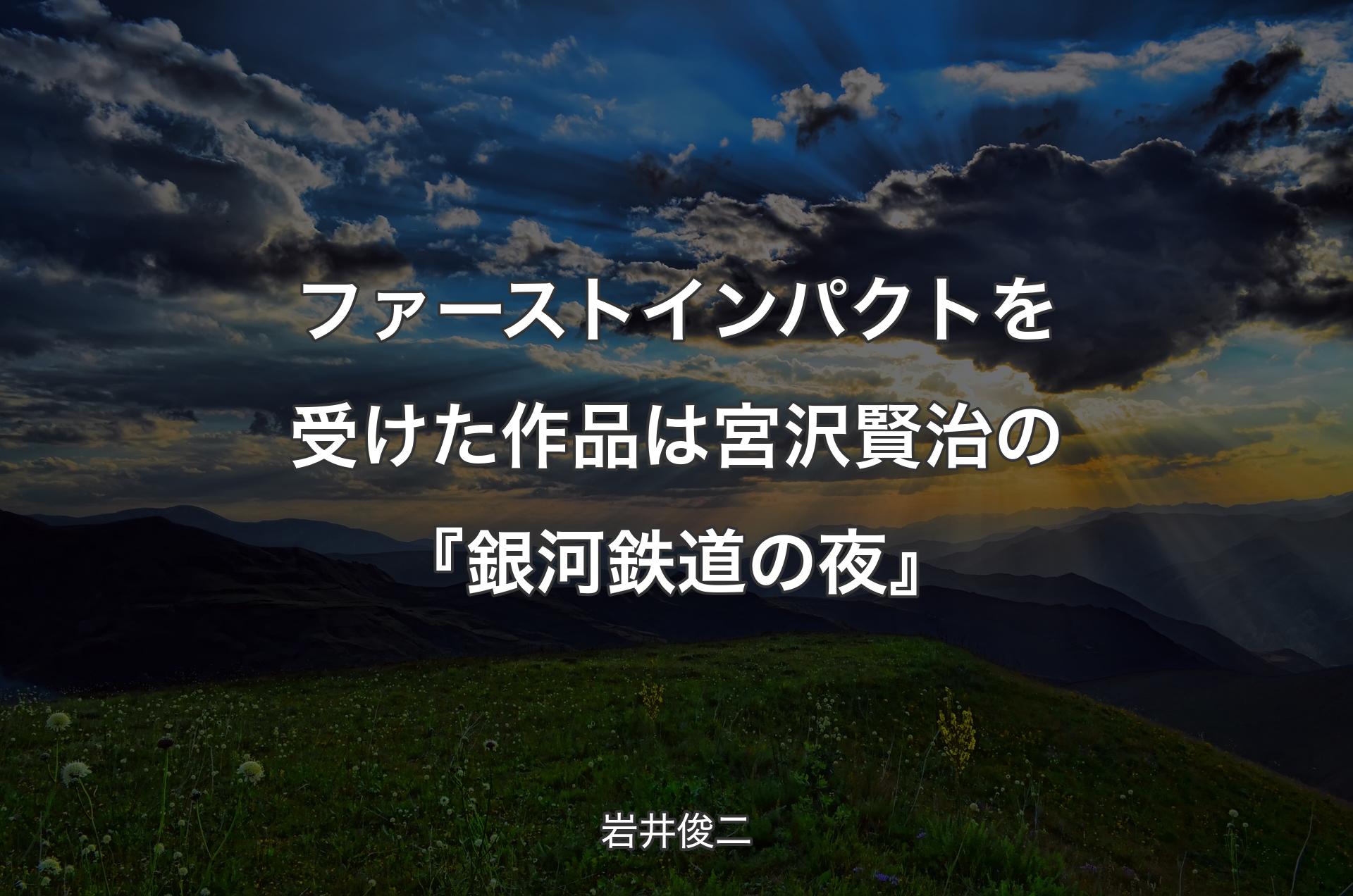 ファーストインパクトを受けた作品は宮沢賢治の『銀河鉄道の夜』 - 岩井俊二