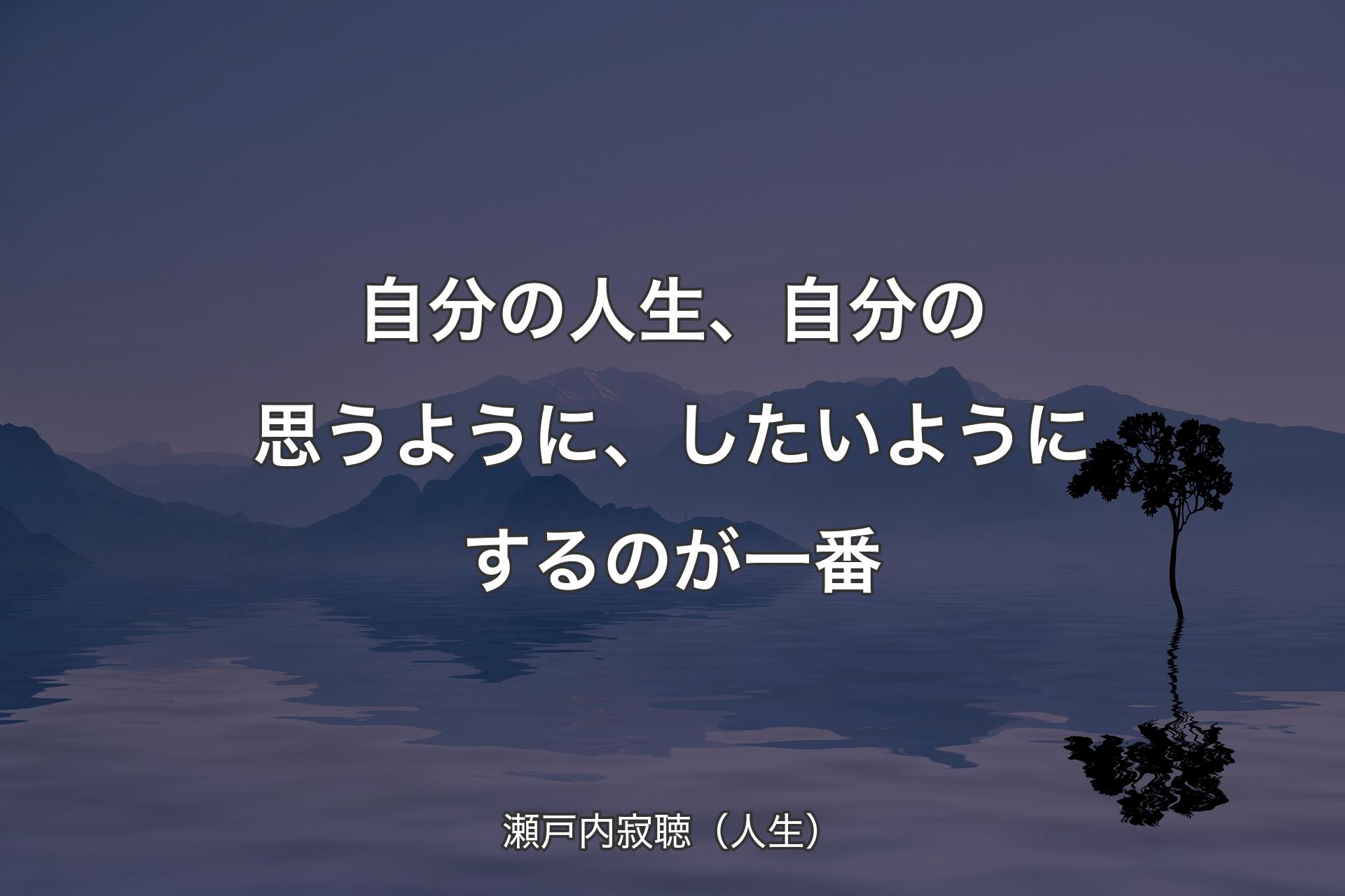 自分の人生、自分の思うように、したいようにするのが一番 - 瀬戸内寂聴（人生）