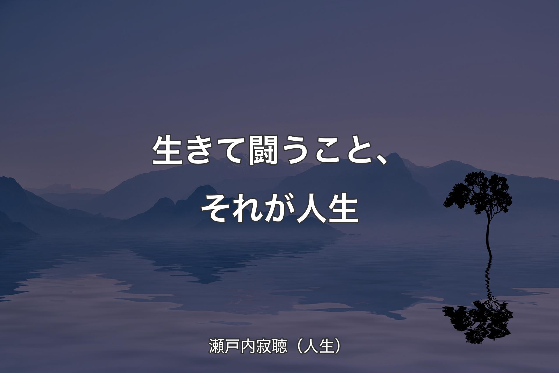 【背景4】生きて闘うこと、それが人生 - 瀬戸内寂聴（人生）