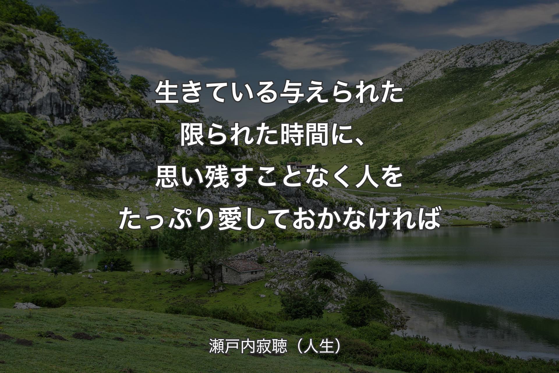 【背景1】生きている与えられた限られた時間に、思い残すことなく人をたっぷり愛しておかなければ - 瀬戸内寂聴（人生）