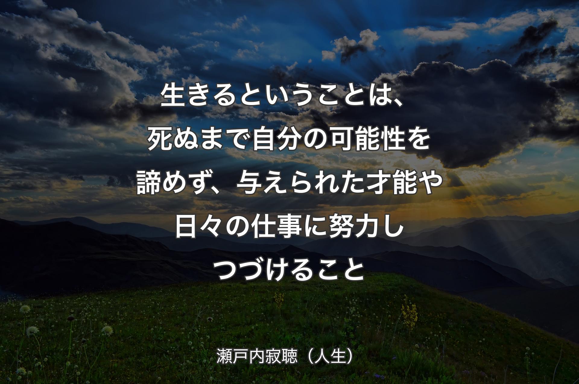 生きるということは、死ぬまで自分の可能性を諦めず、与えられた才能や日々の仕事に努力しつづけること - 瀬戸内寂聴（人生）