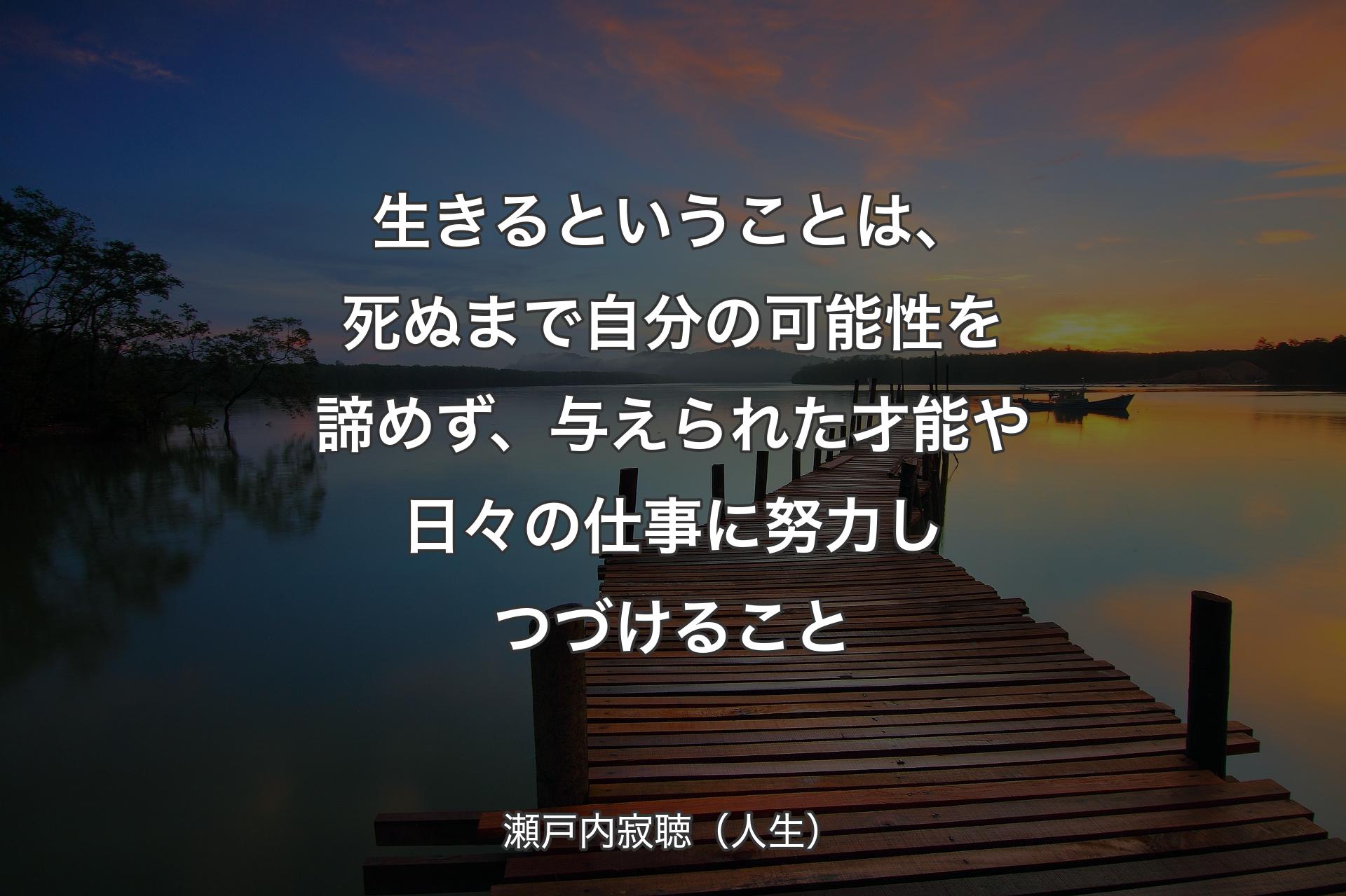 【背景3】生きるということは、死ぬまで自分の可能性を諦めず、与えられた才能や日々の仕事に努力しつづけること - 瀬戸内寂聴（人生）