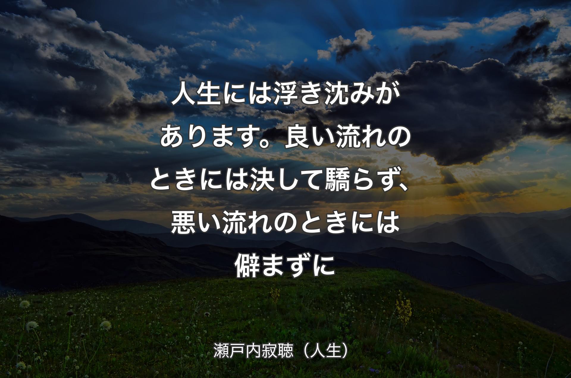 人生には浮き沈みがあります。良い流れのときには決して驕らず、悪い流れのときには僻まずに - 瀬戸内寂聴（人生）