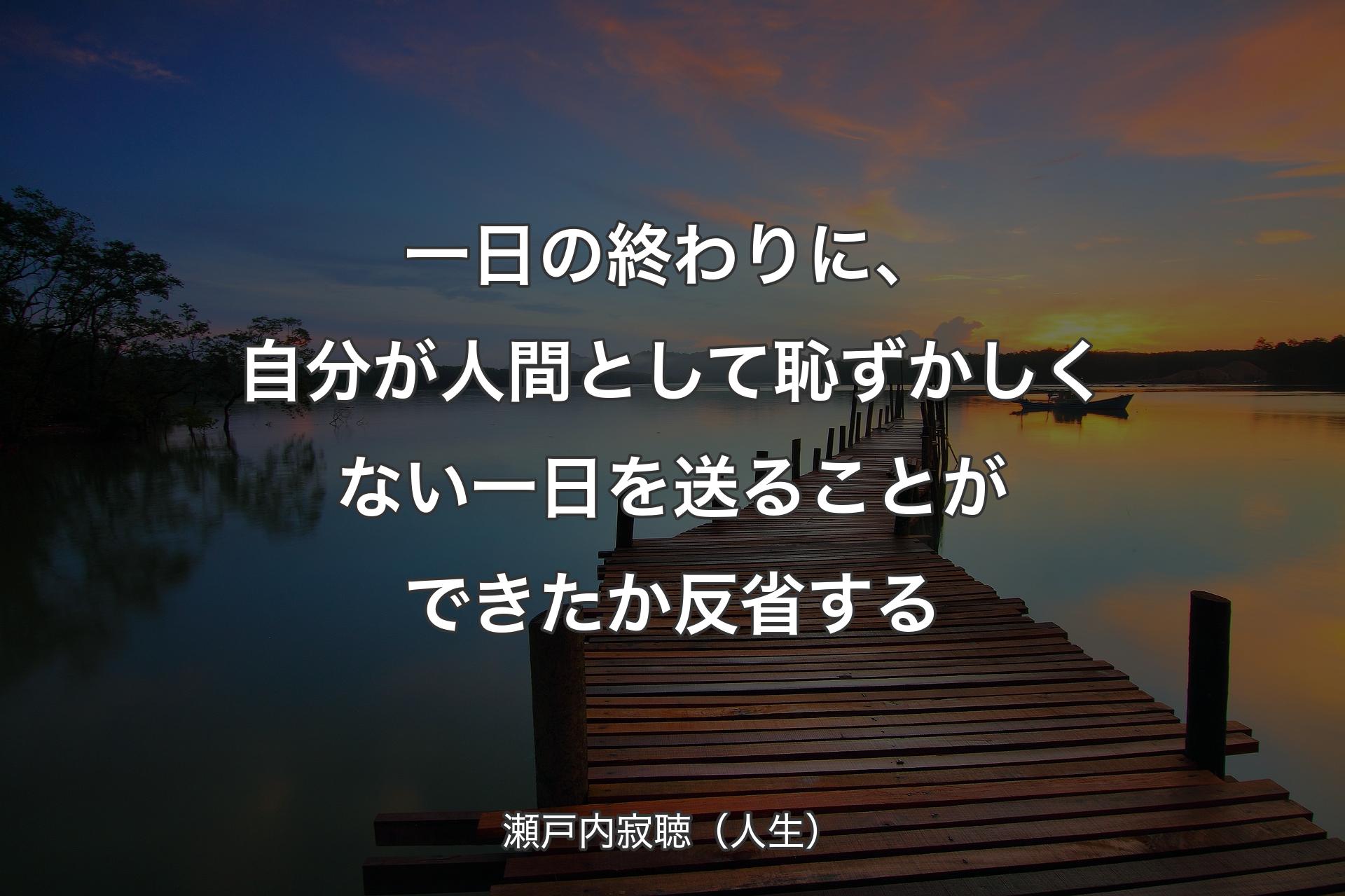 一日の終わりに、自分が人間として恥ずかしくない一日を送ることができたか反省する - 瀬戸内寂聴（人生）