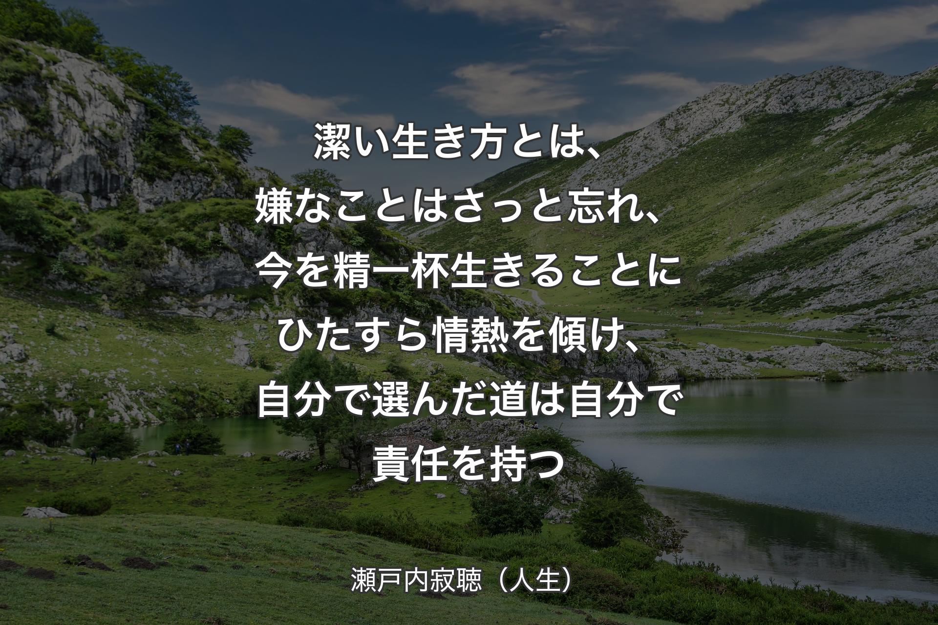 【背景1】潔い生き方とは、嫌なことはさっと忘れ、今を精一杯生きることにひたすら情熱を傾け、自分で選んだ道は自分で責任を持つ - 瀬戸内寂聴（人生）