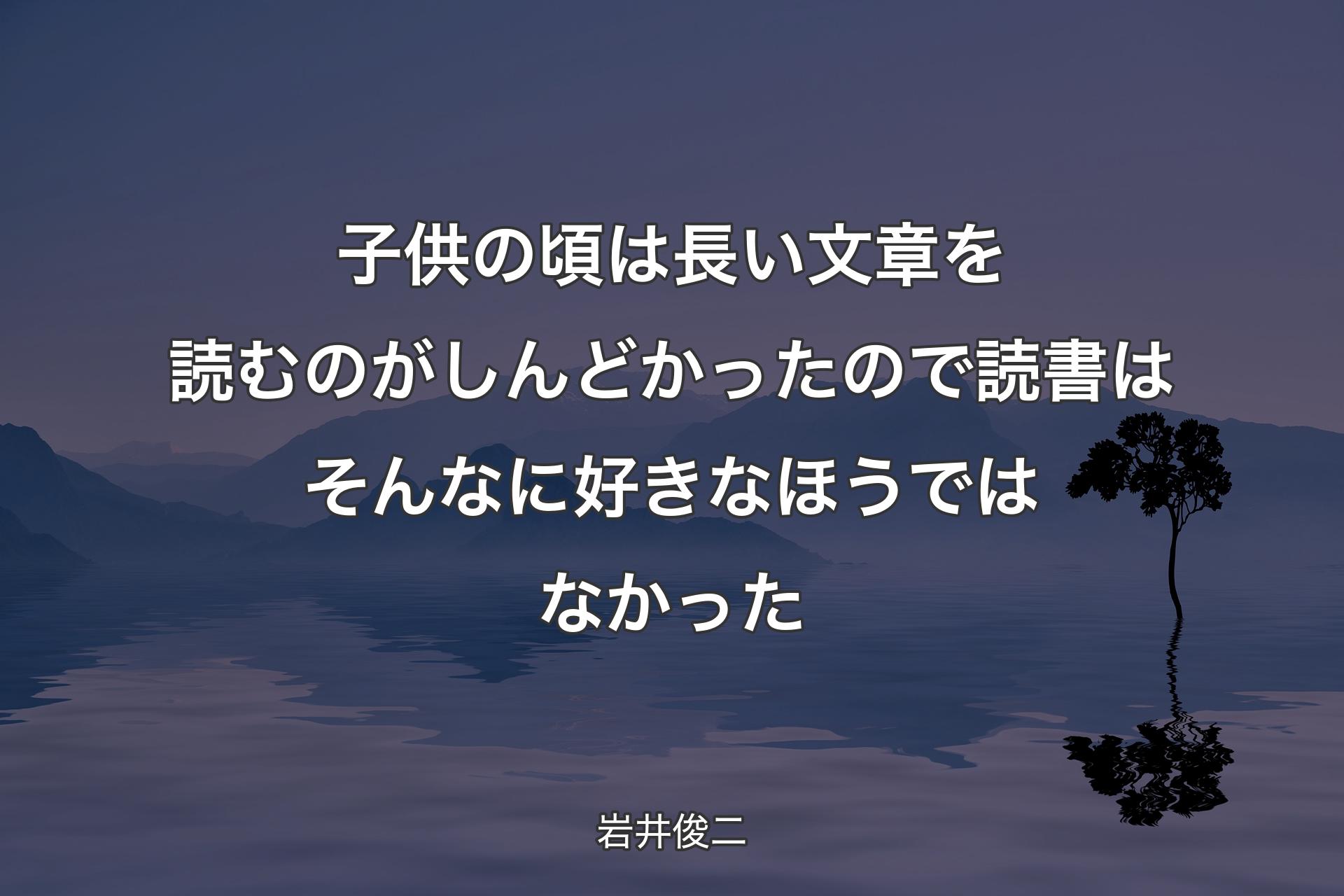 子供の頃は長い文章を読むのがしんどかったので読書はそんなに好きなほうではなかった - 岩井俊二