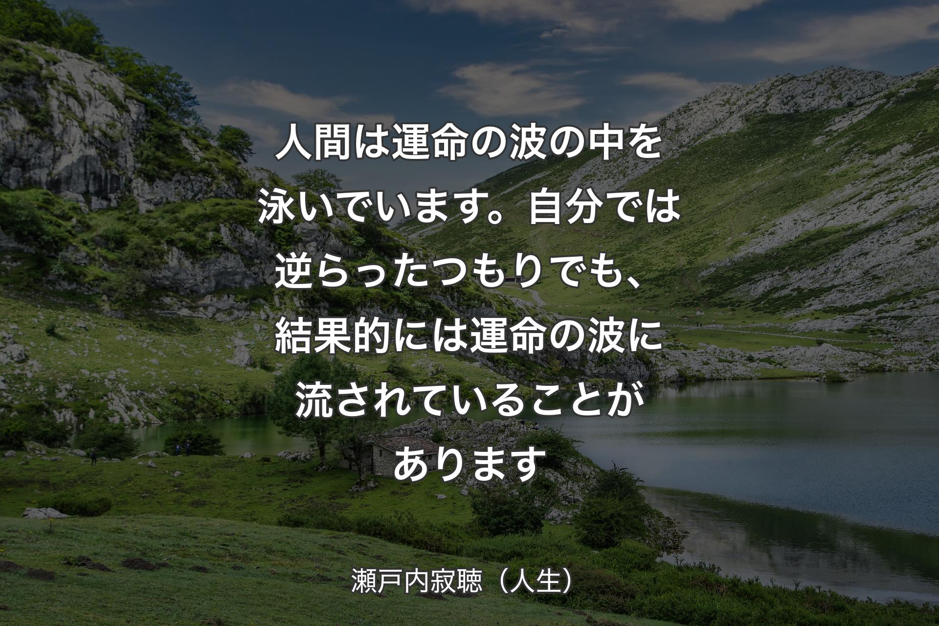 人間は運命の波の中を泳いでいます。自分では逆らったつもりでも、結果的には運命の波に流されていることがあります - 瀬戸内寂聴（人生）