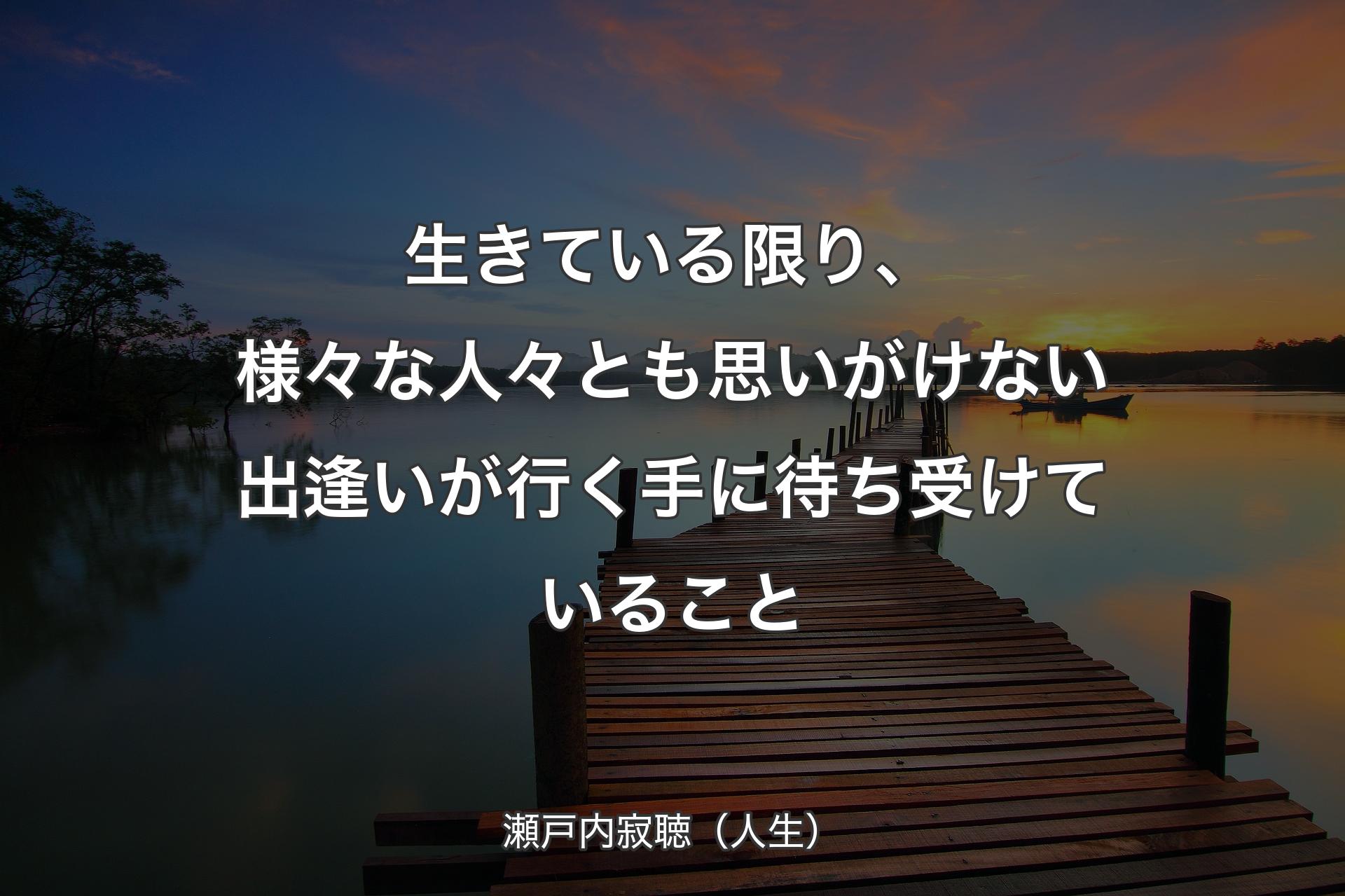 生きている限り、様々な人々とも思いがけない出逢いが行く手に待ち受けていること - 瀬戸内寂聴（人生）