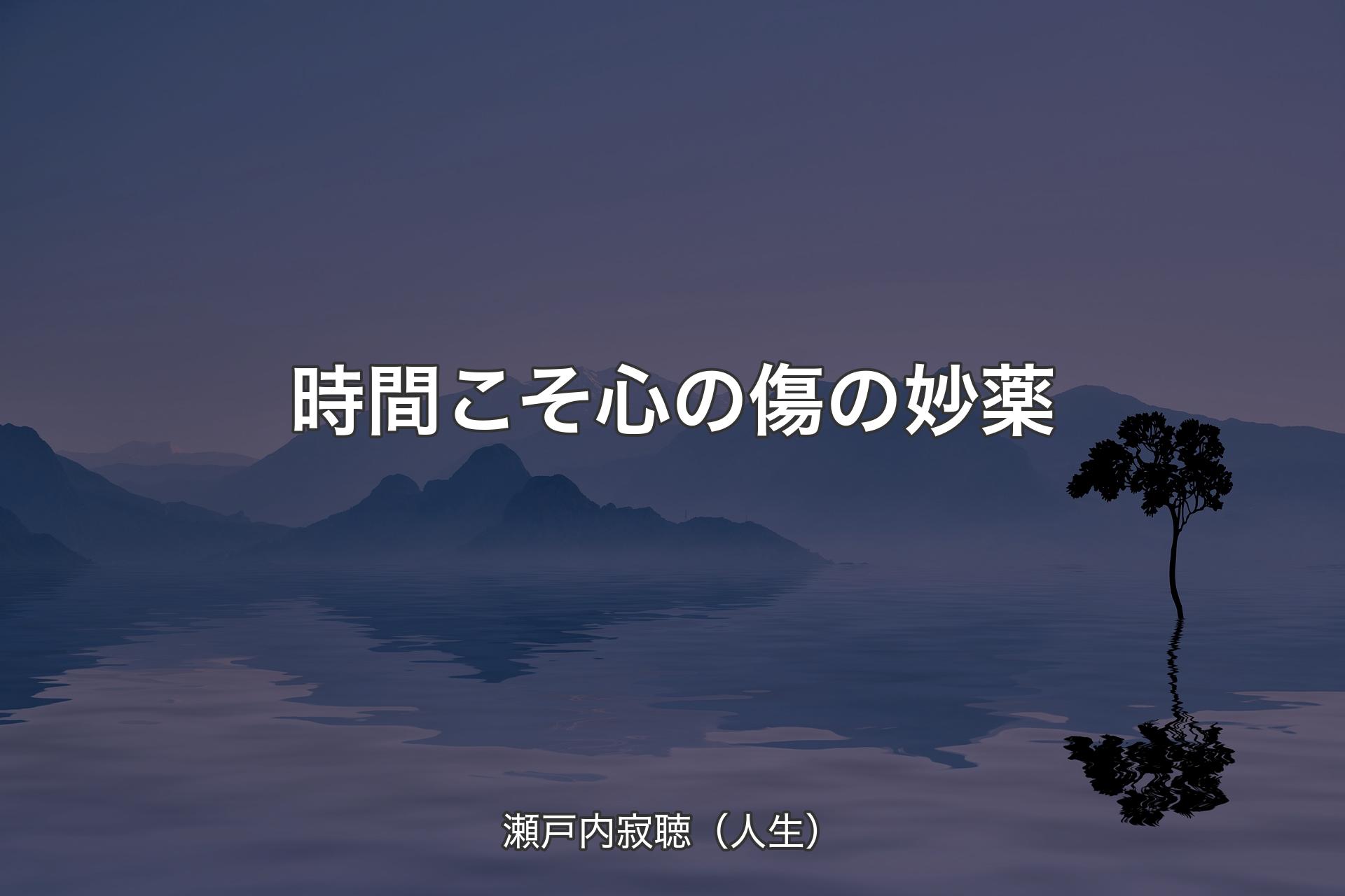 【背景4】時間こそ心の傷の妙薬 - 瀬戸内寂聴（人生）