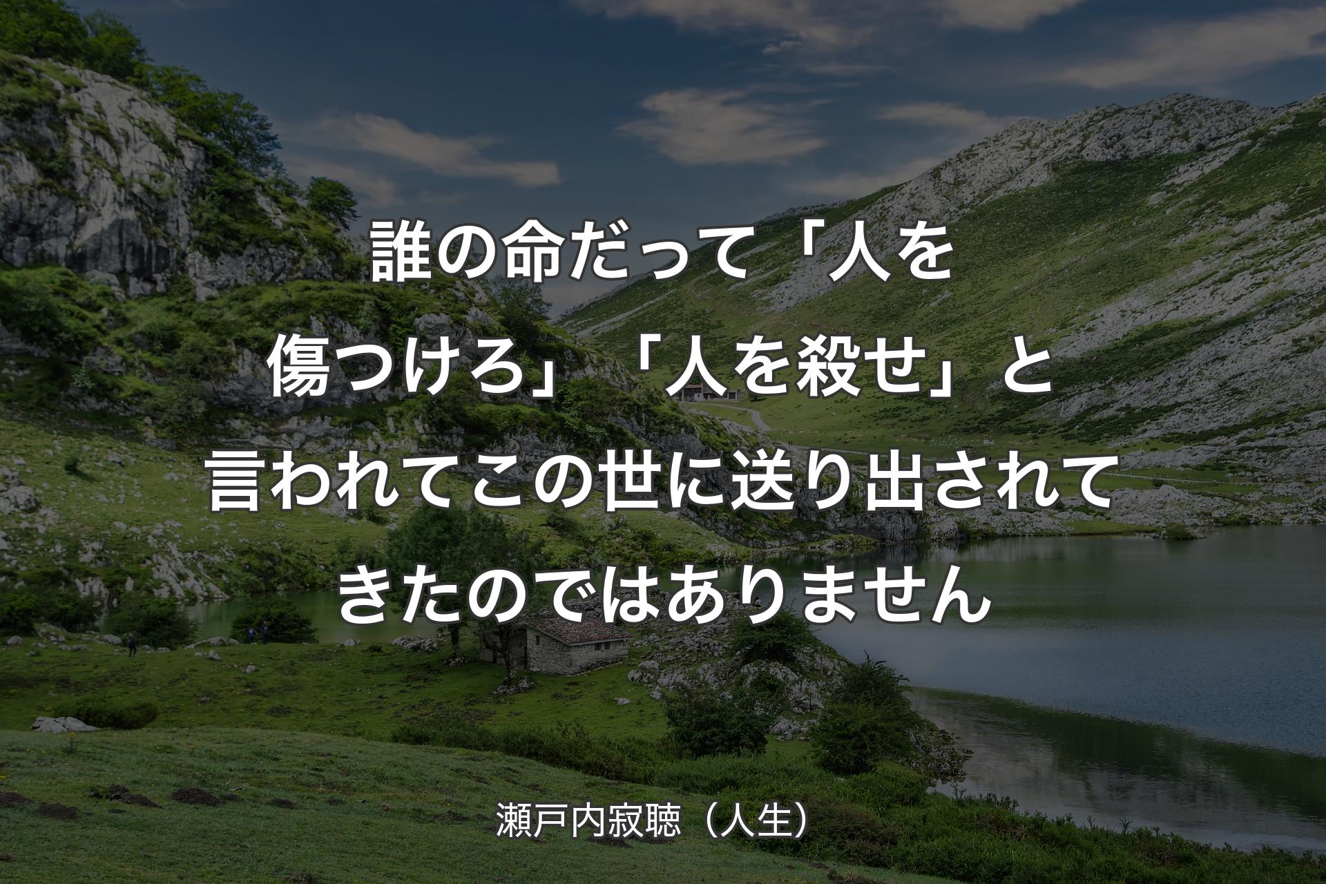 【背景1】誰の命だって「人を傷つけろ」「人を殺せ」と言われてこの世に送り出されてきたのではありません - 瀬戸内寂聴（人生）