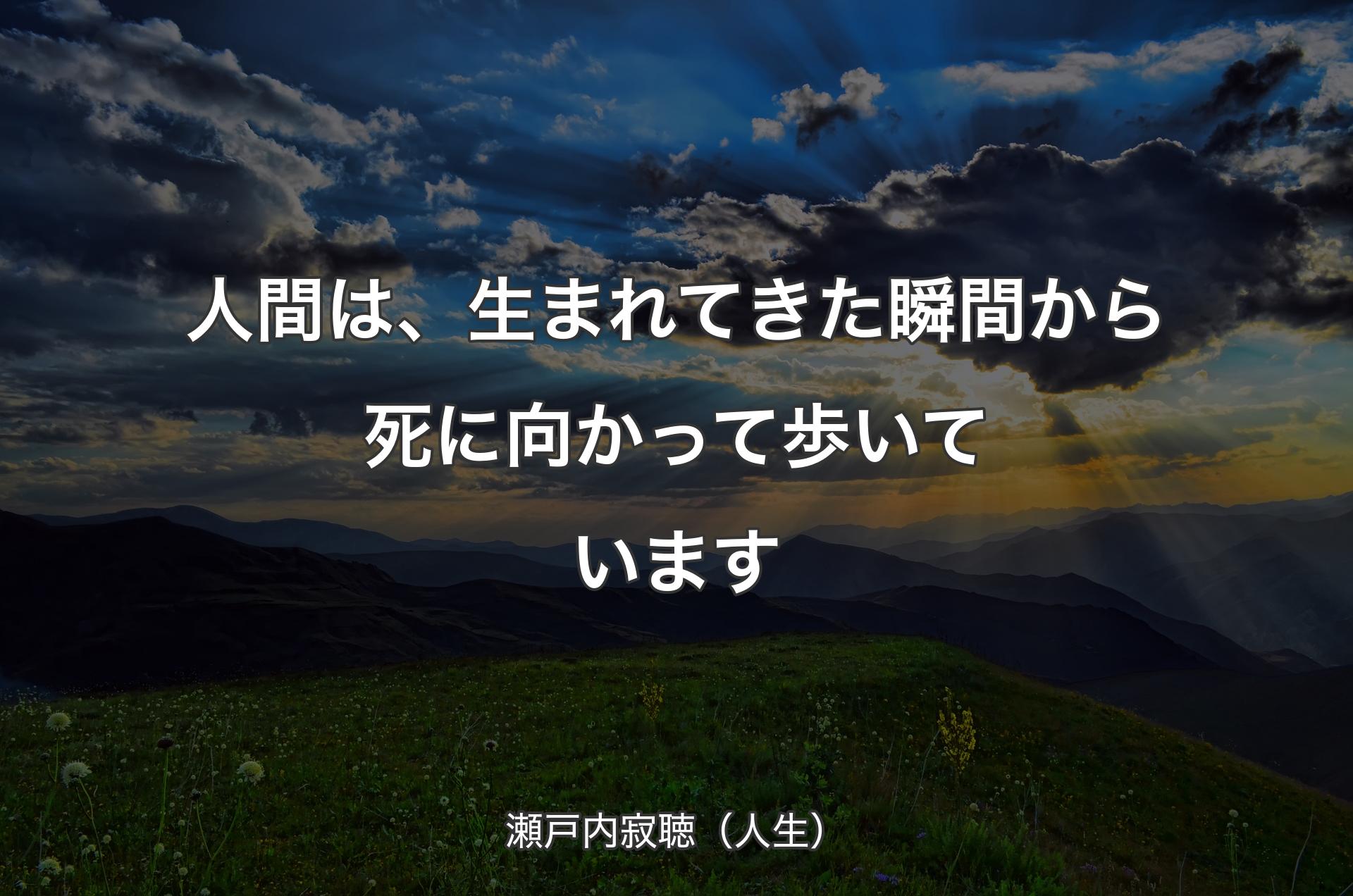 人間は、生まれてきた瞬間から死に向かって歩いています - 瀬戸内寂聴（人生）