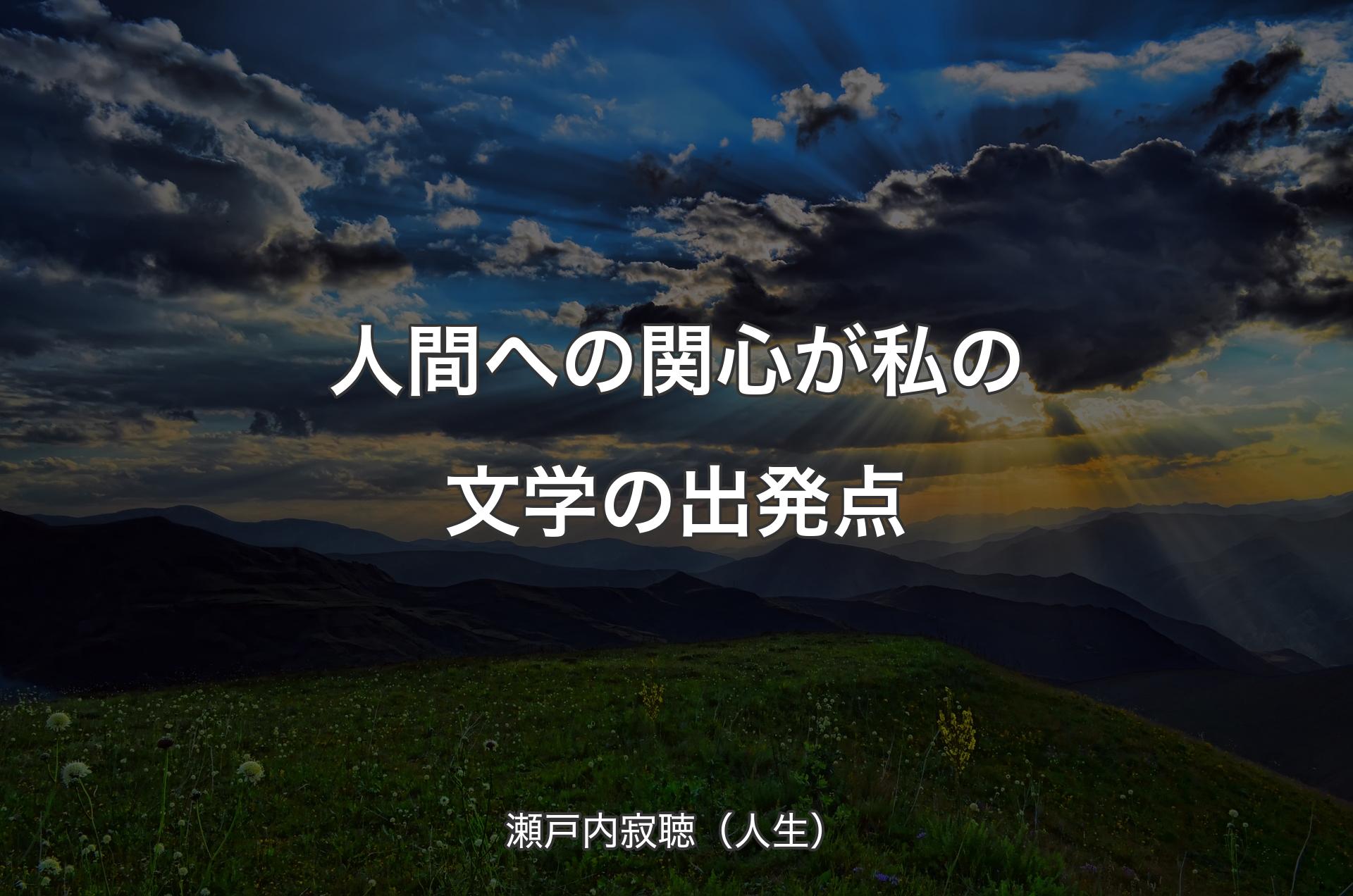 人間への関心が私の文学の出発点 - 瀬戸内寂聴（人生）