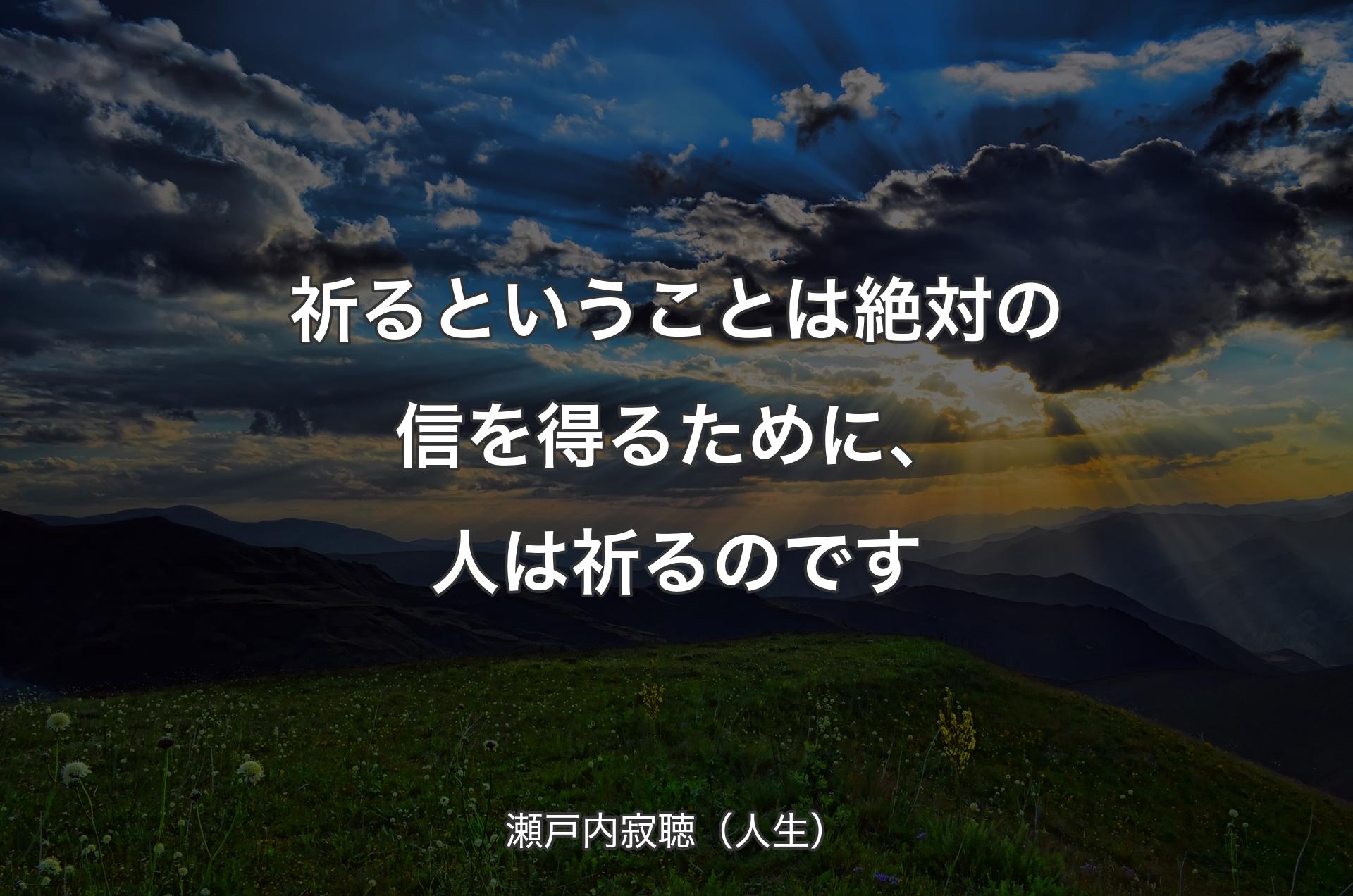 祈るということは絶対の信を得るために、人は祈るのです - 瀬戸内寂聴（人生）