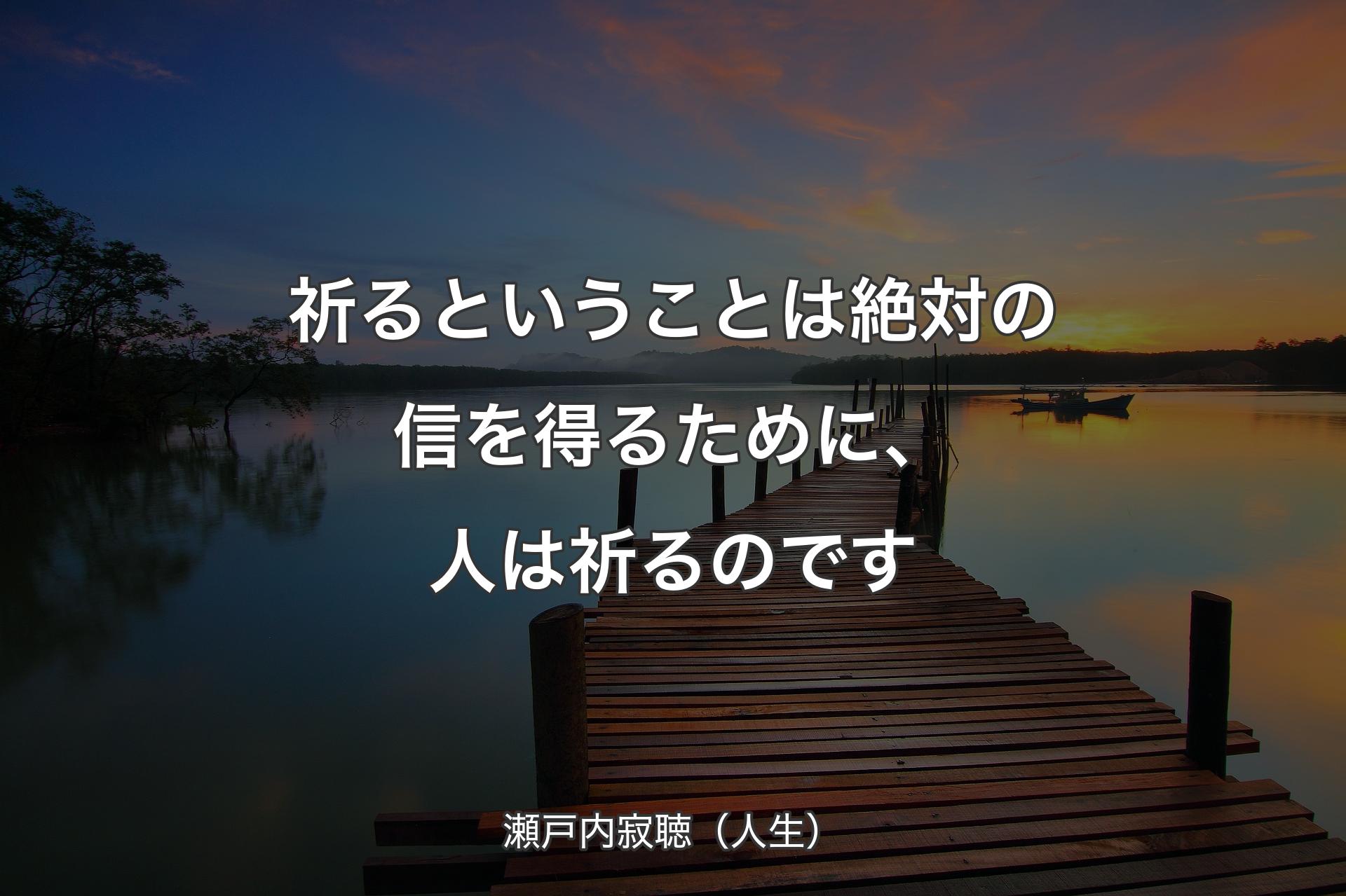 【背景3】祈るということは絶対の信を得るために、人は祈るのです - 瀬戸内寂聴（人生）