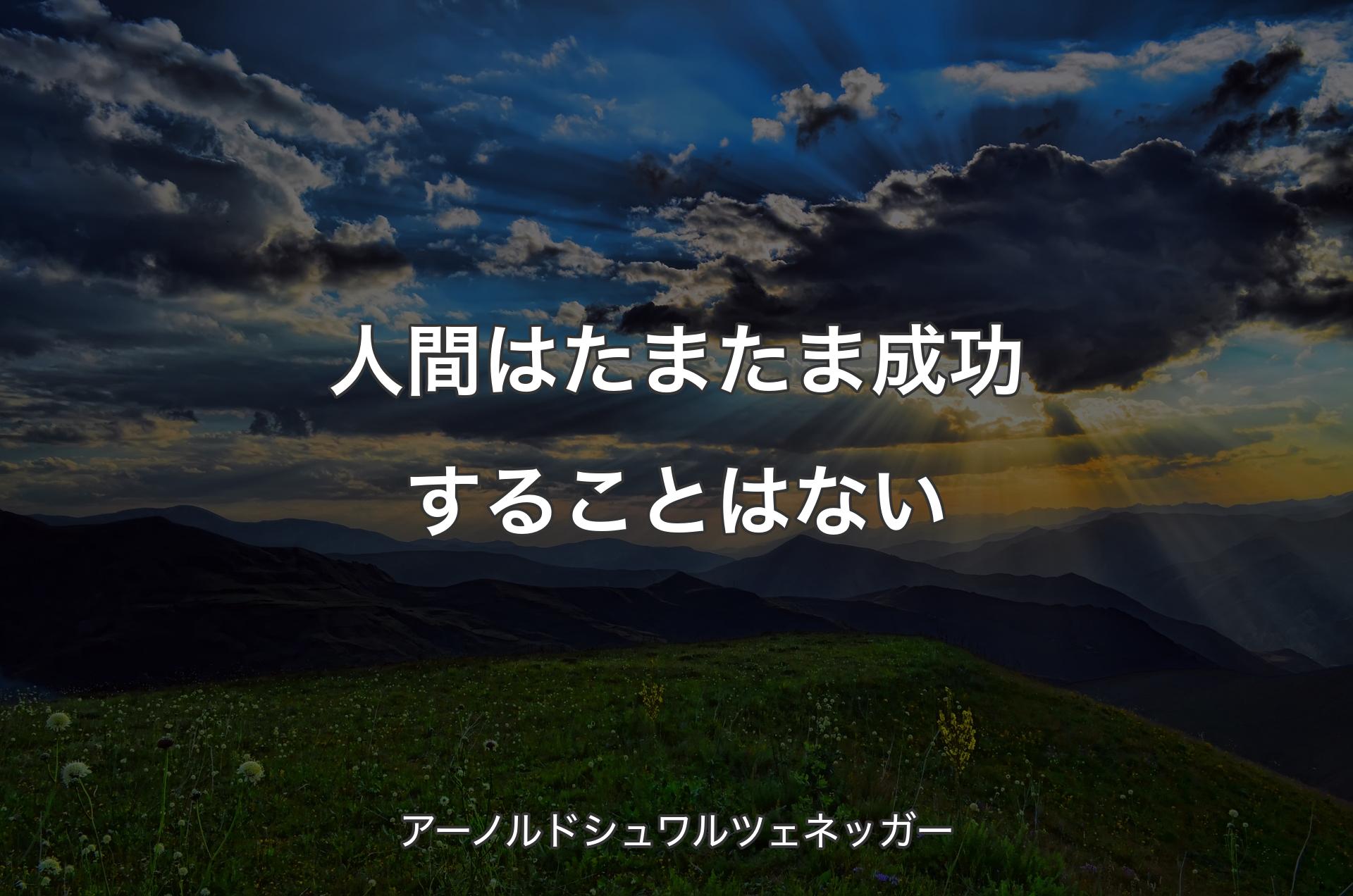 人間はたまたま成功することはない - アーノルドシュワルツェネッガー