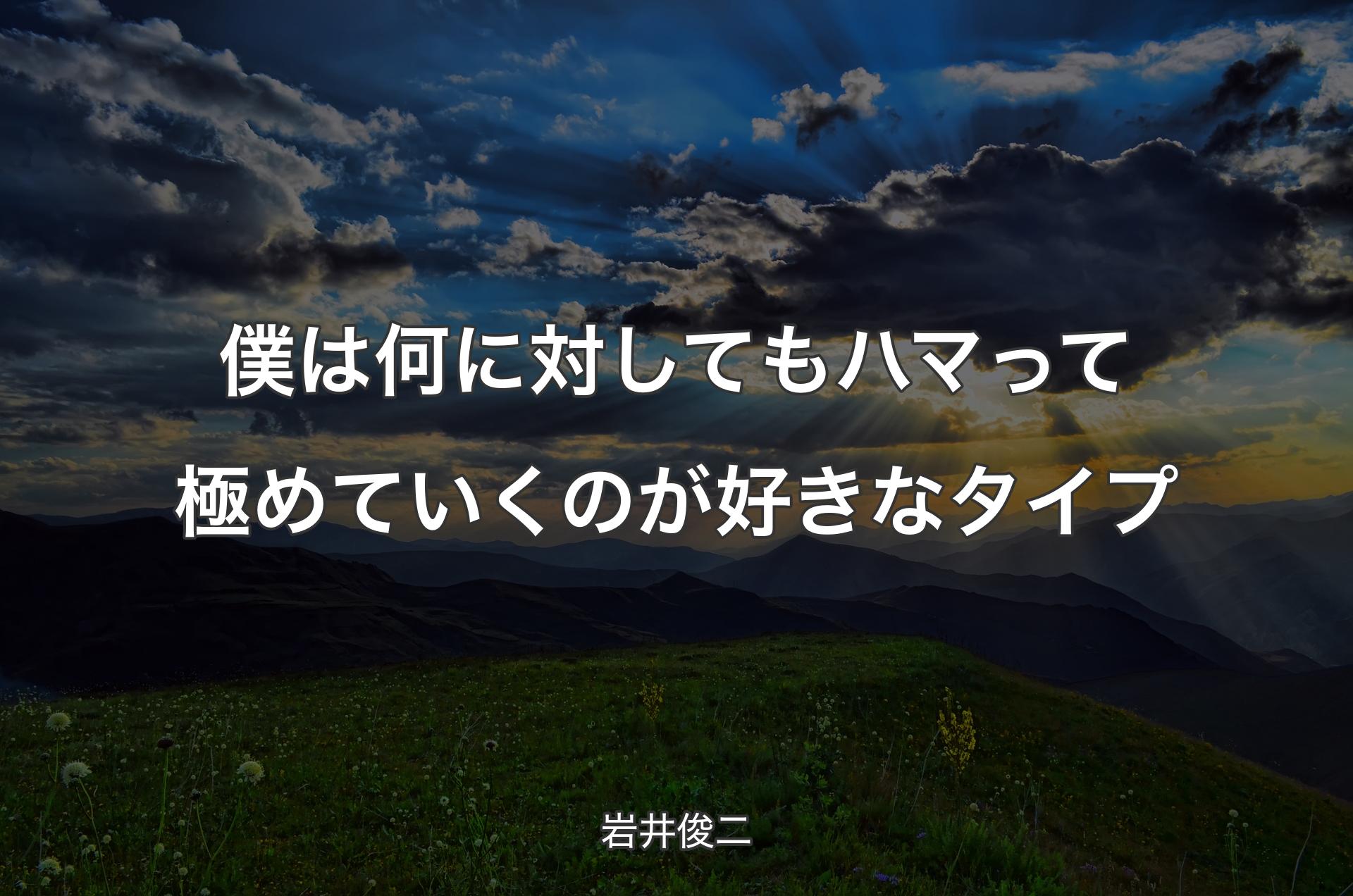 僕は何に対してもハマって極めていくのが好きなタイプ - 岩井俊二