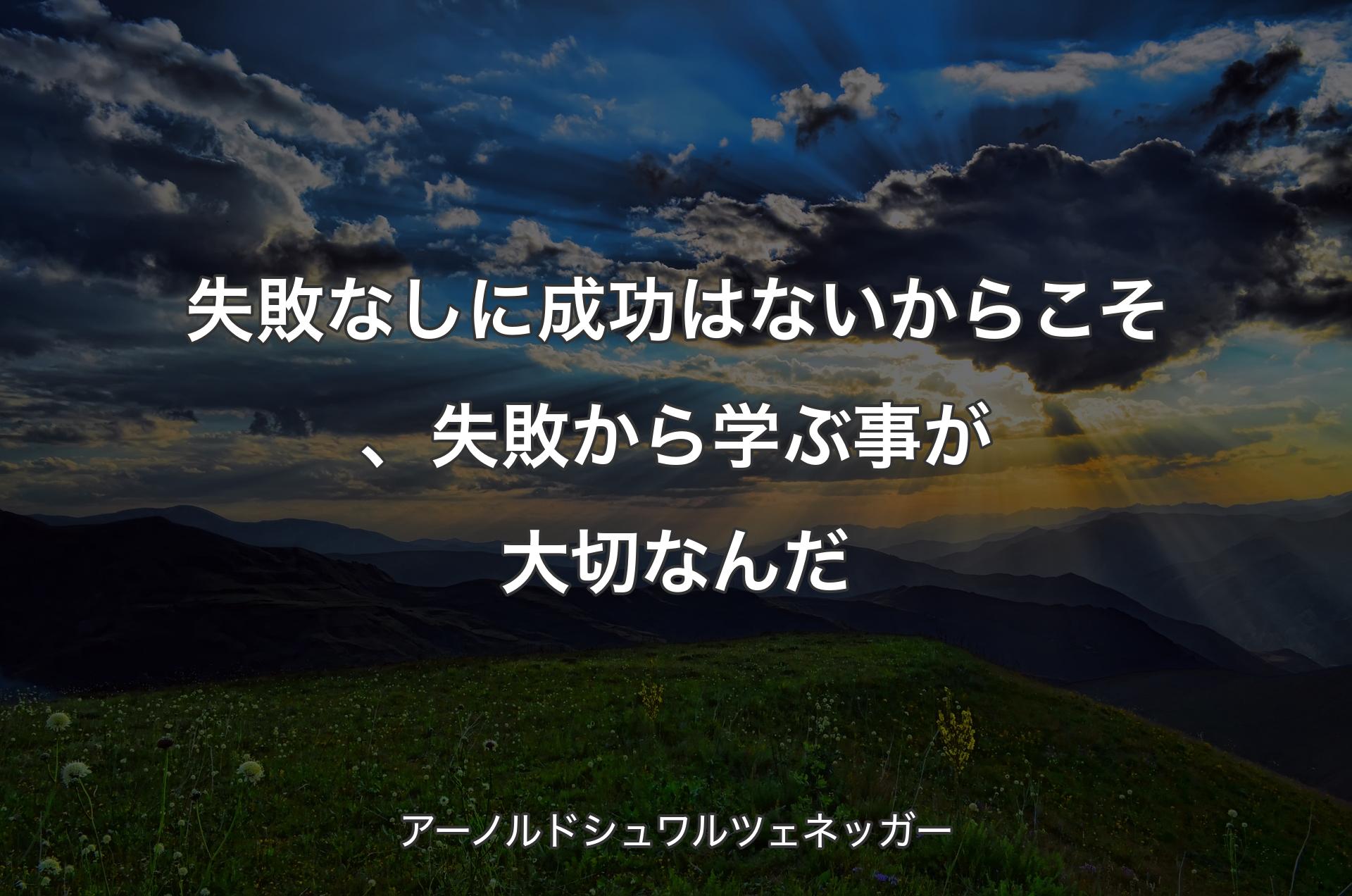 失敗なしに成功はないからこそ、失敗から学ぶ事が大切なんだ - アーノルドシュワルツェネッガー
