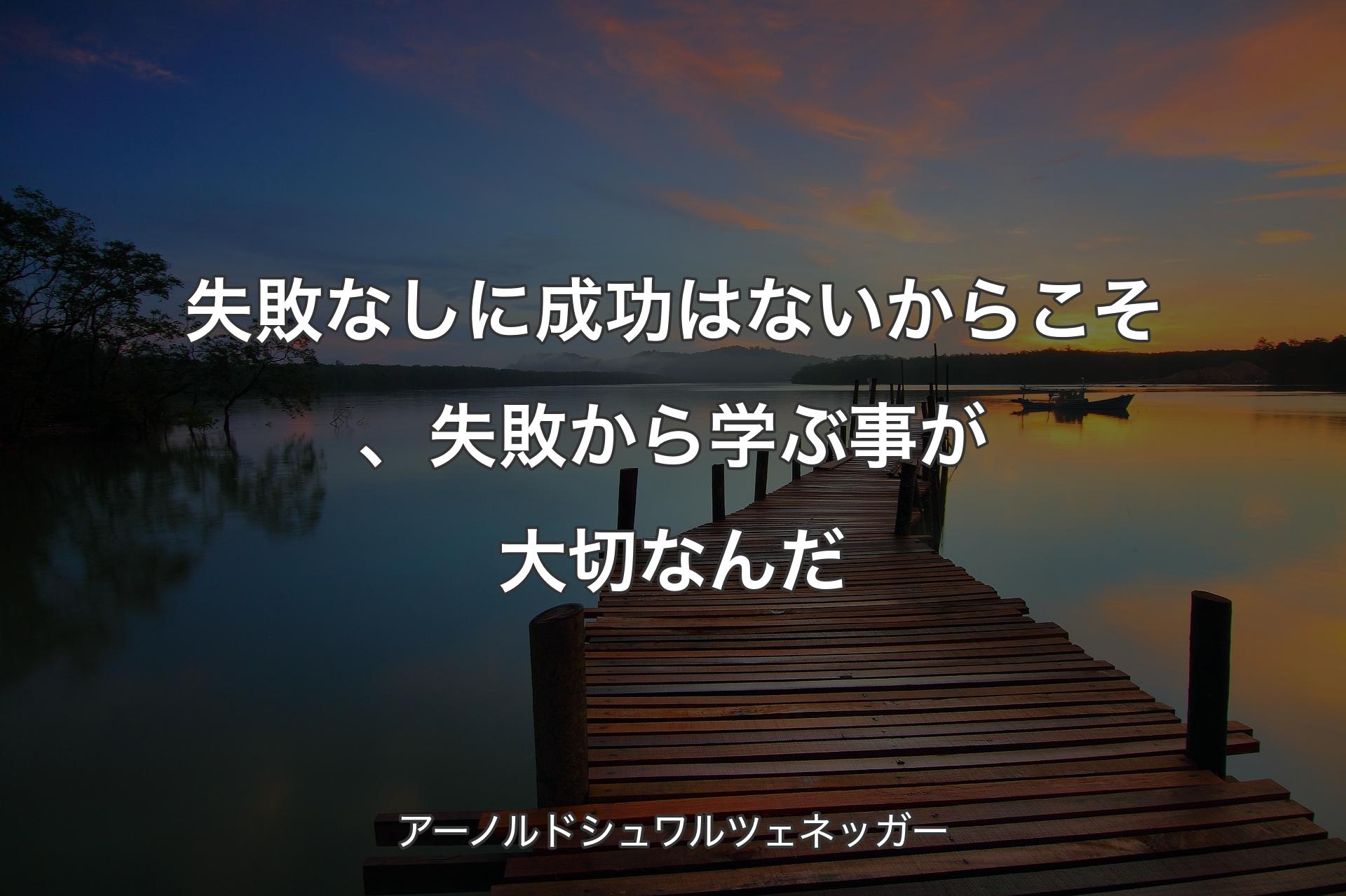失敗なしに成功はないからこそ、失敗から学ぶ事が大切なんだ - アーノルドシュワルツェネッガー