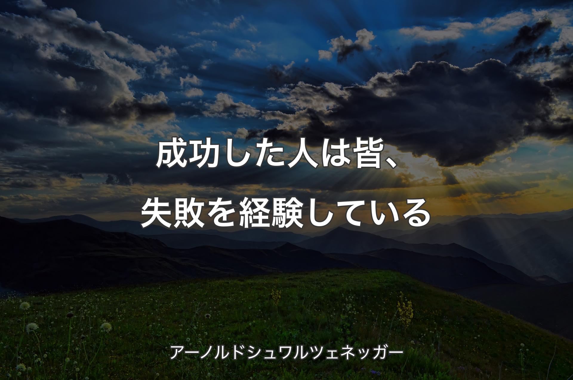 成功した人は皆、失敗を経験している - アーノルドシュワルツェネッガー