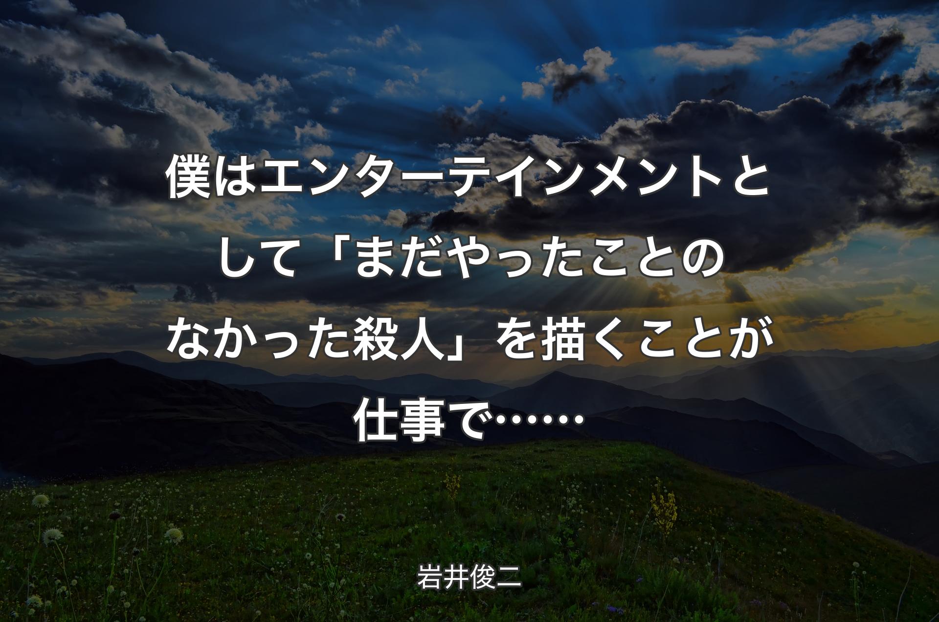 僕はエンターテインメントとして「まだやったことのなかった殺人」を描くことが仕事で…… - 岩井俊二