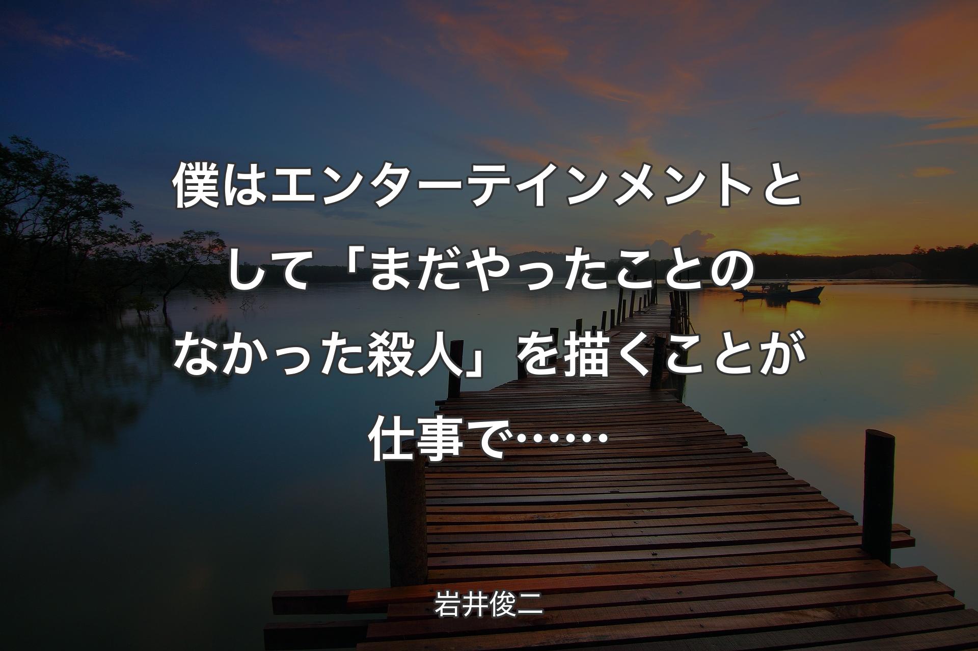 僕はエンターテインメントとして「まだやったことのなかった殺人」を描くことが仕事で…… - 岩井俊二