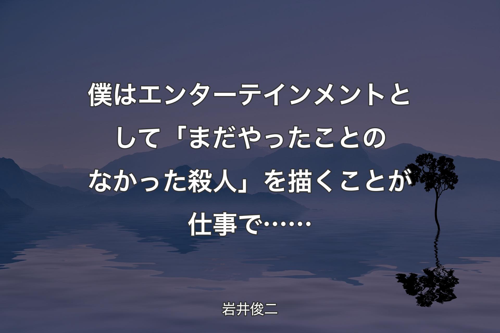 【背景4】僕はエンターテインメントとして「まだやったことのなかった殺人」を描くことが仕事で…… - 岩井俊二