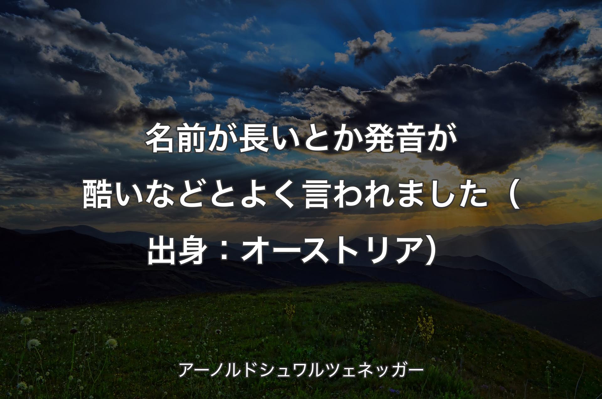 名前が長いとか発音が酷いなどとよく言われました（出身：オーストリア） - アーノルドシュワルツェネッガー