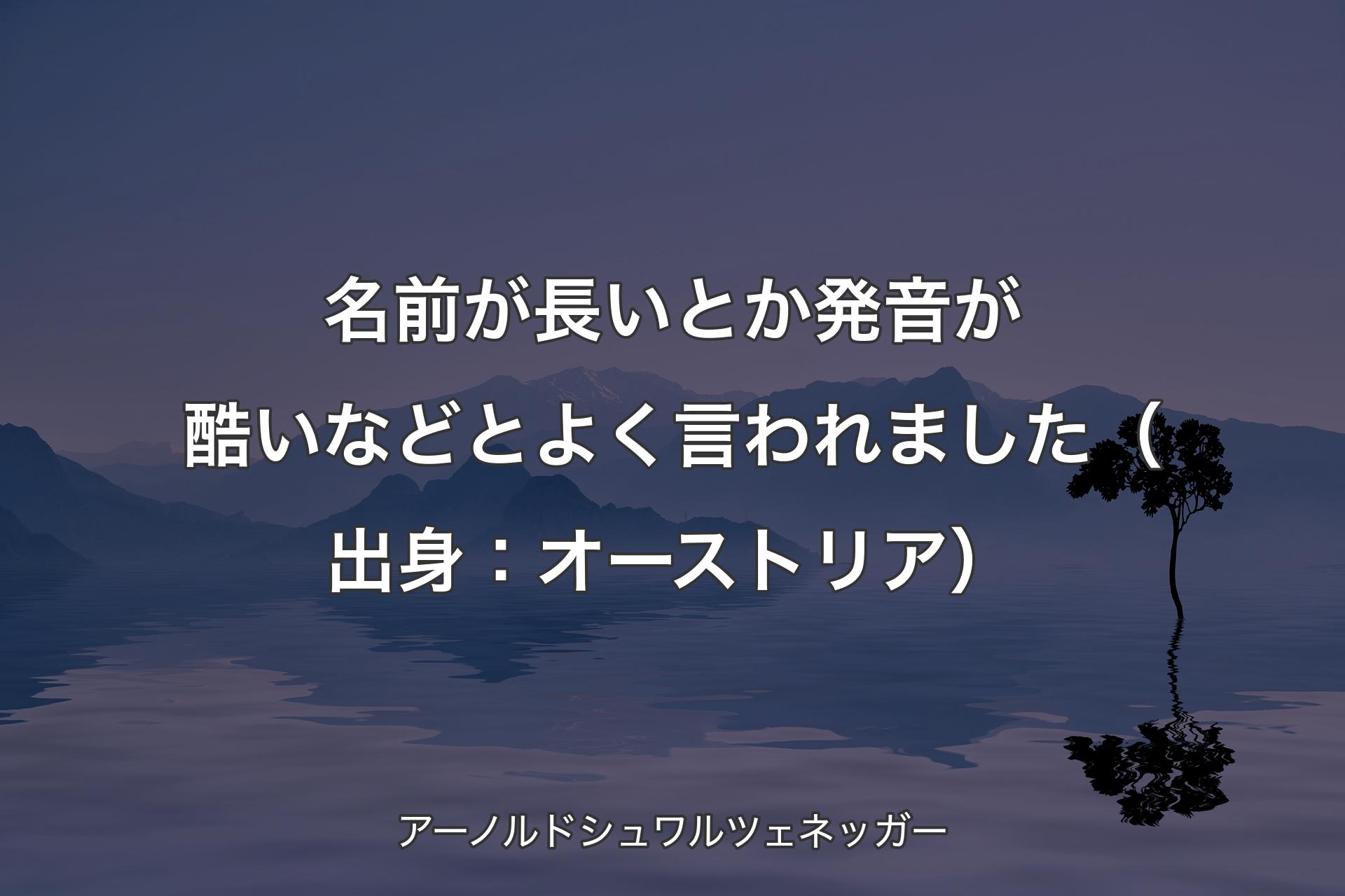 【背景4】名前が長いとか発音が酷いなどとよく言われました（出身：オーストリア） - アーノルドシュワルツェネッガー