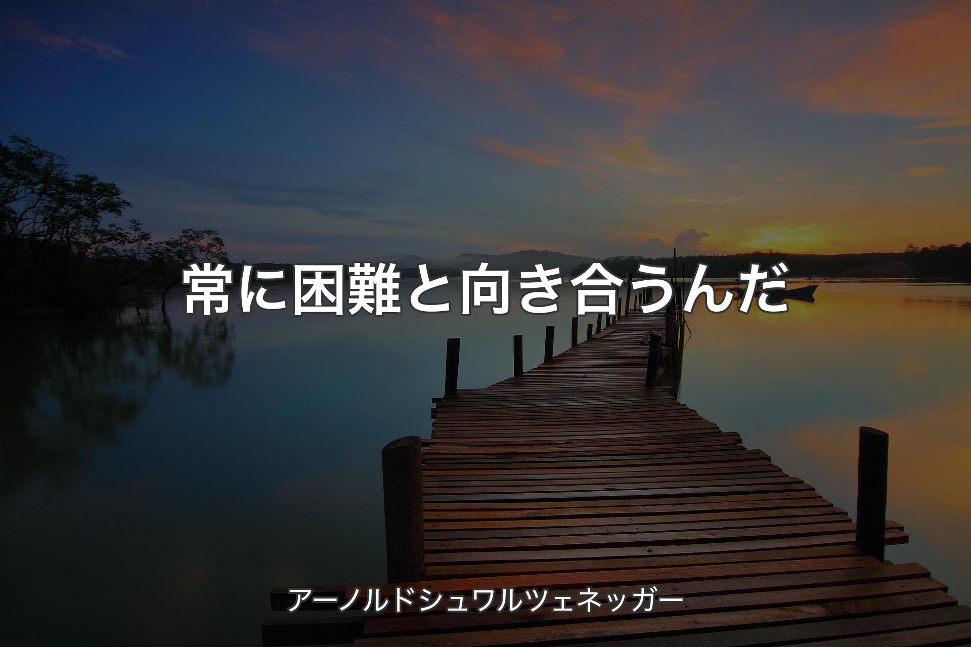 【背景3】常に困難と向き合うんだ - アーノルドシュワルツェネッガー