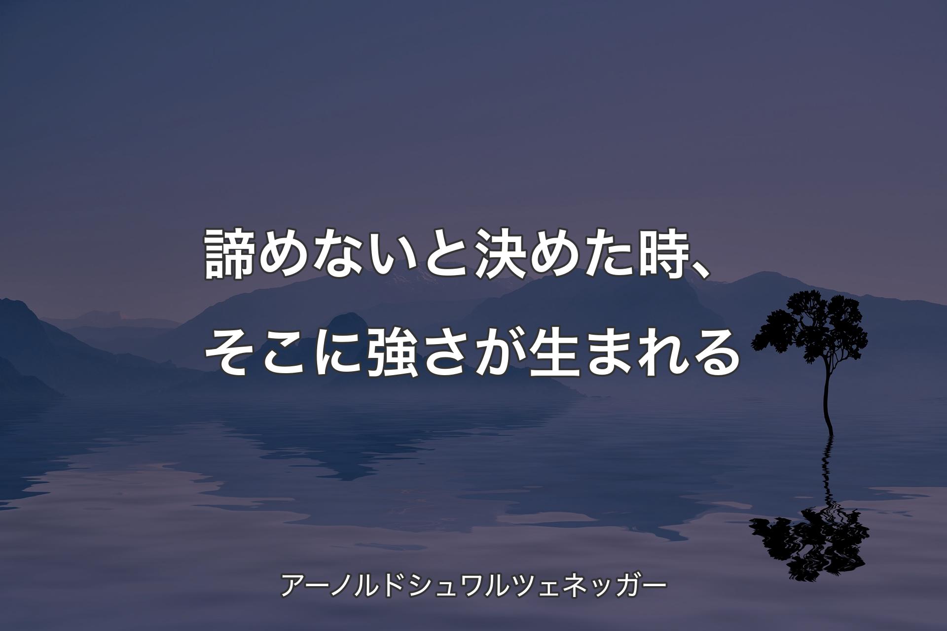 【背景4】諦めないと決めた時、そこに強さが生まれる - アーノルドシュワルツェネッガー